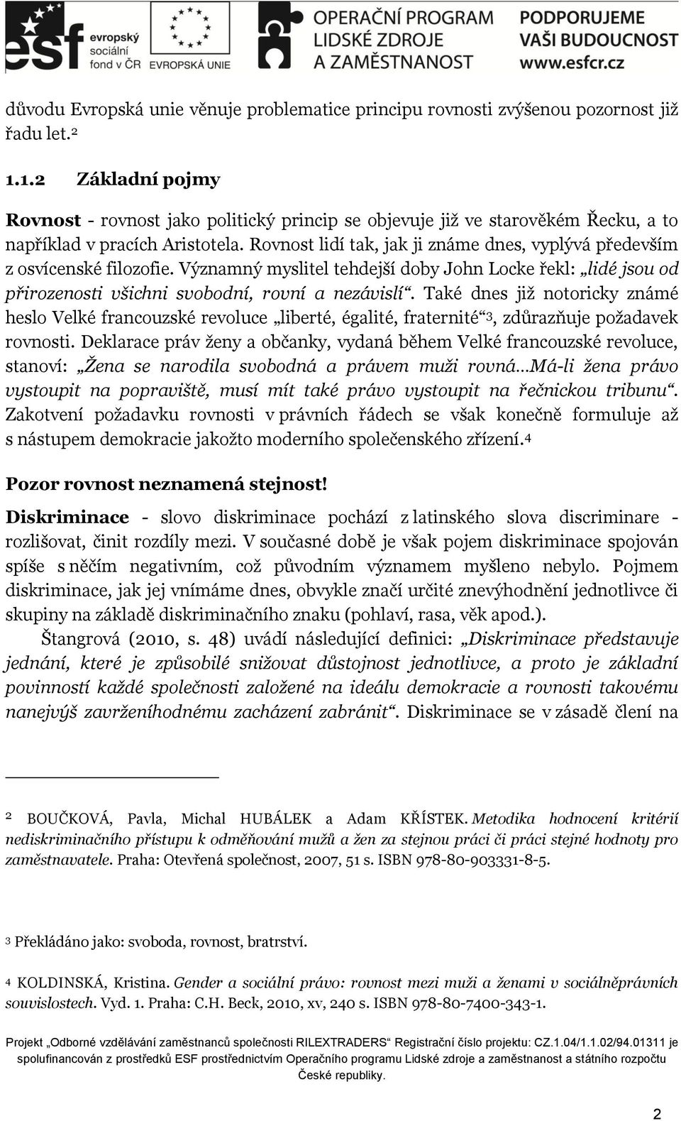 Rovnost lidí tak, jak ji známe dnes, vyplývá především z osvícenské filozofie. Významný myslitel tehdejší doby John Locke řekl: lidé jsou od přirozenosti všichni svobodní, rovní a nezávislí.