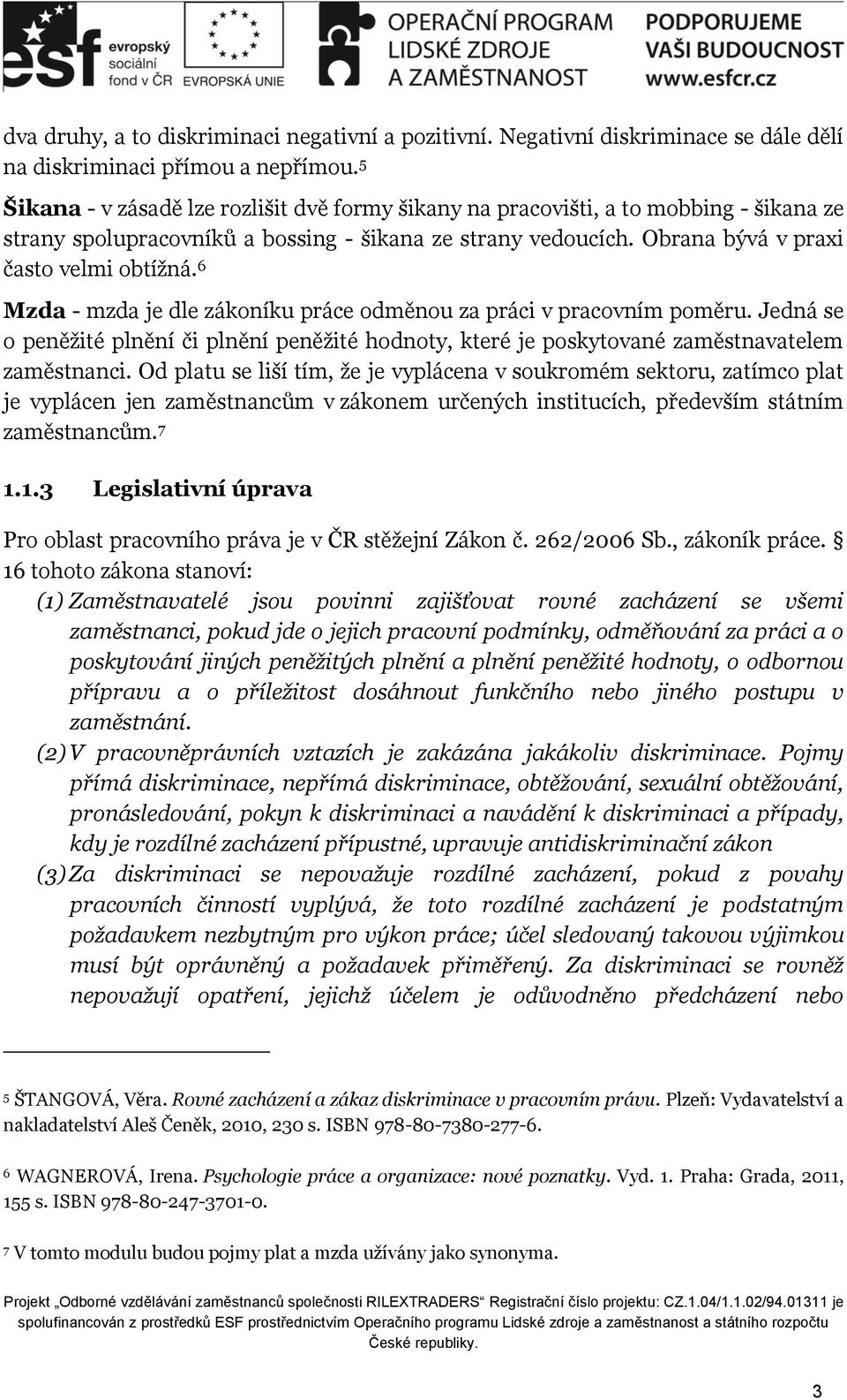 6 Mzda - mzda je dle zákoníku práce odměnou za práci v pracovním poměru. Jedná se o peněžité plnění či plnění peněžité hodnoty, které je poskytované zaměstnavatelem zaměstnanci.