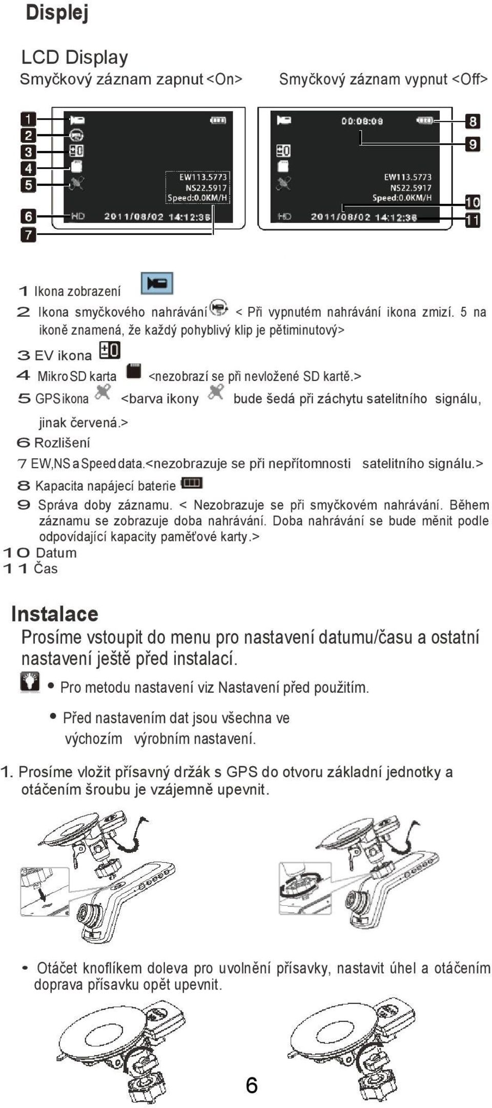 > 5 GPS ikona <barva ikony bude šedá při záchytu satelitního signálu, jinak červená.> 6 Rozlišení 7 EW,NS a Speed data.<nezobrazuje se při nepřítomnosti satelitního signálu.