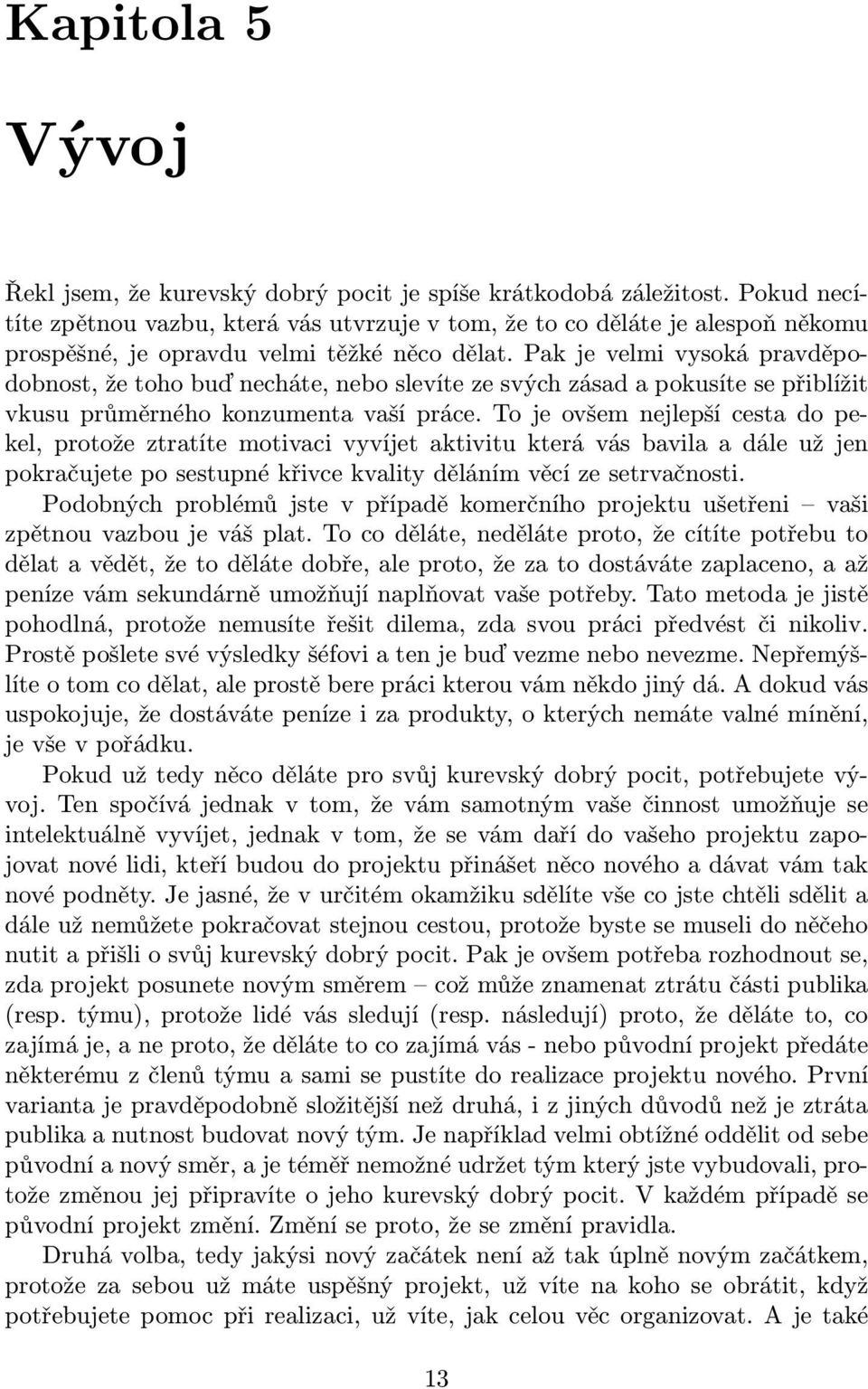 Pak je velmi vysoká pravděpodobnost, že toho buď necháte, nebo slevíte ze svých zásad a pokusíte se přiblížit vkusu průměrného konzumenta vaší práce.