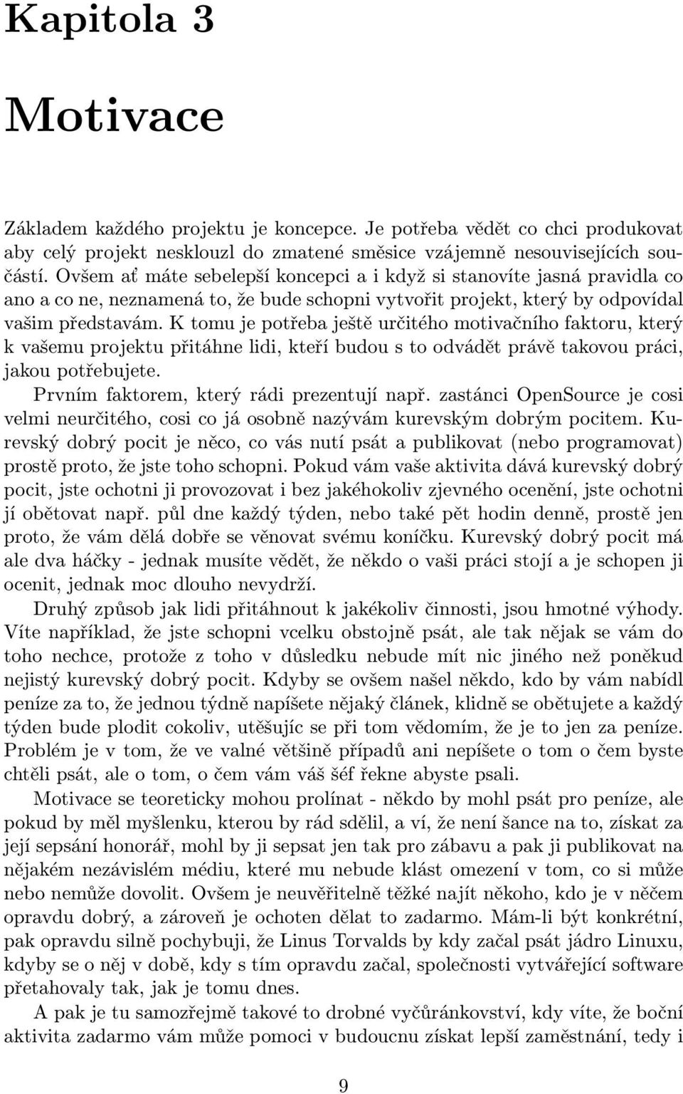 K tomu je potřeba ještě určitého motivačního faktoru, který k vašemu projektu přitáhne lidi, kteří budou s to odvádět právě takovou práci, jakou potřebujete.