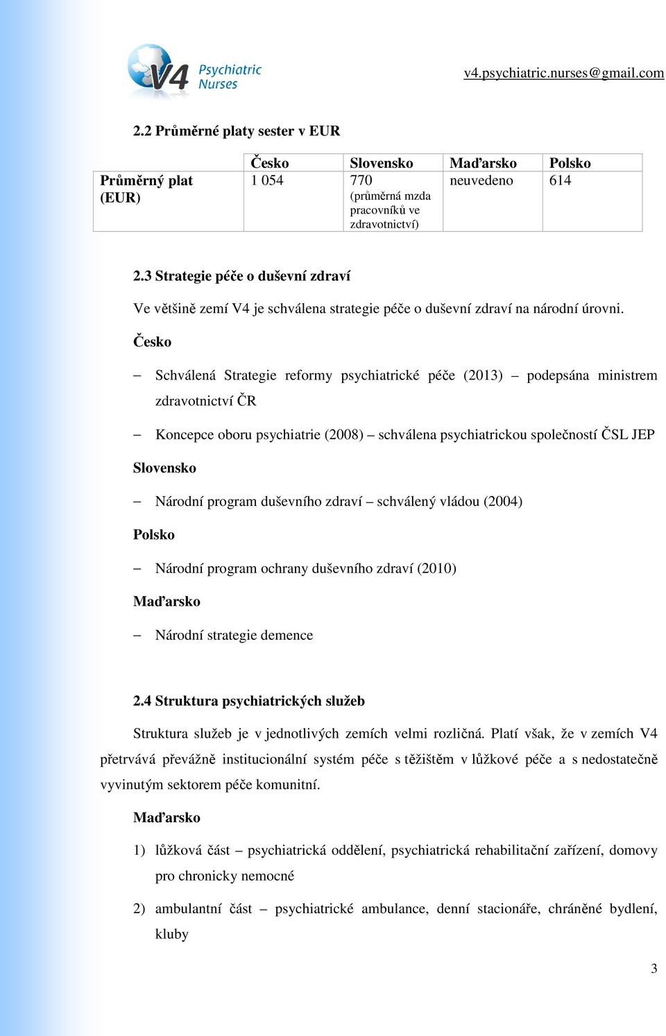 Česko Schválená Strategie reformy psychiatrické péče (2013) podepsána ministrem zdravotnictví ČR Koncepce oboru psychiatrie (2008) schválena psychiatrickou společností ČSL JEP Slovensko Národní