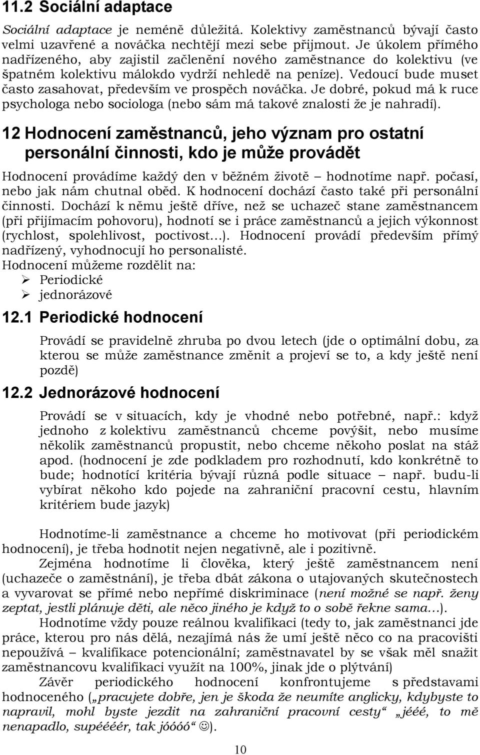 Vedoucí bude muset často zasahovat, především ve prospěch nováčka. Je dobré, pokud má k ruce psychologa nebo sociologa (nebo sám má takové znalosti že je nahradí).