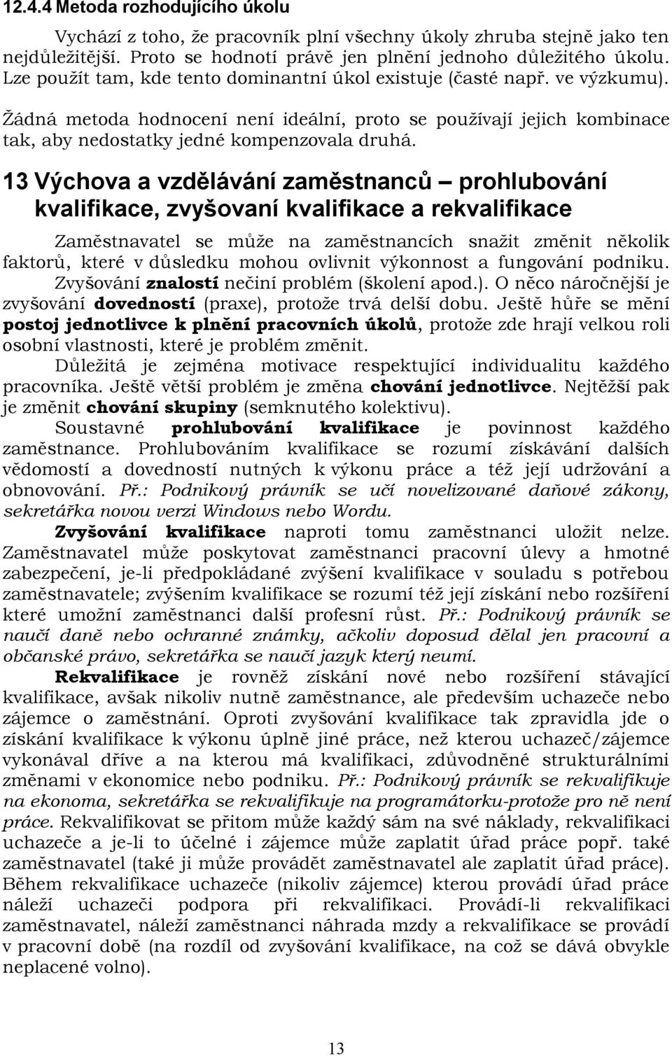 13 Výchova a vzdělávání zaměstnanců prohlubování kvalifikace, zvyšovaní kvalifikace a rekvalifikace Zaměstnavatel se může na zaměstnancích snažit změnit několik faktorů, které v důsledku mohou