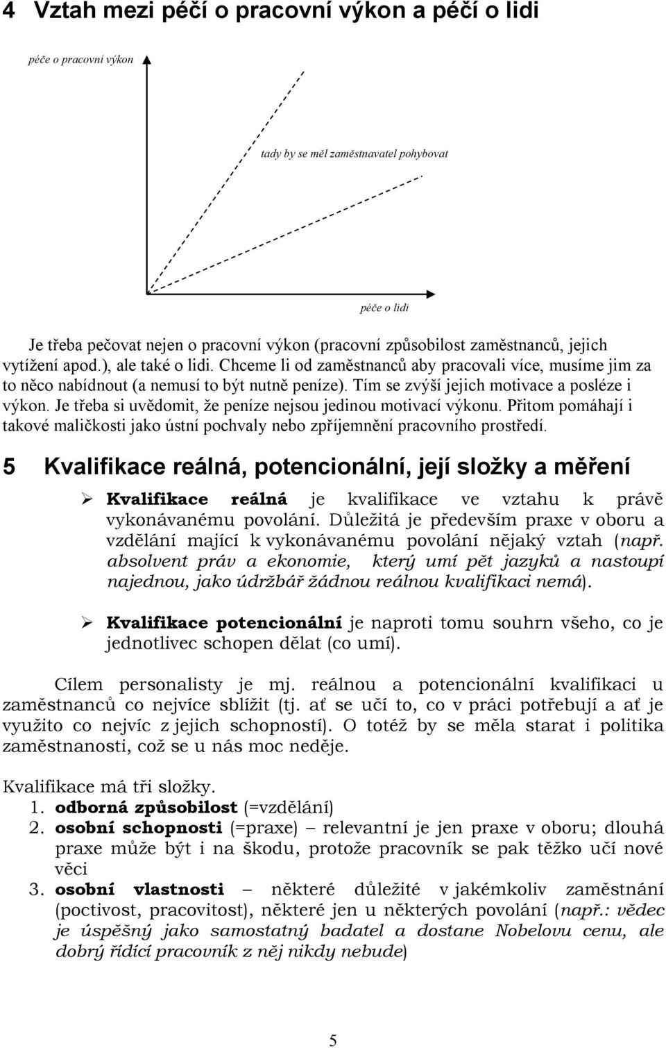 Je třeba si uvědomit, že peníze nejsou jedinou motivací výkonu. Přitom pomáhají i takové maličkosti jako ústní pochvaly nebo zpříjemnění pracovního prostředí.