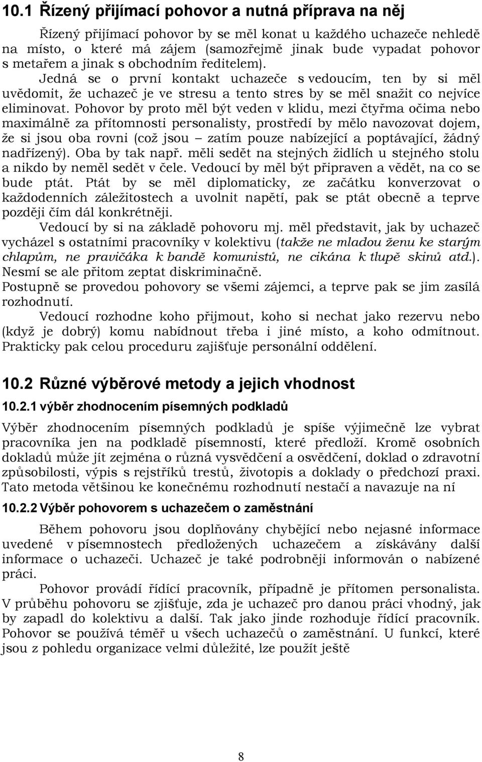 Pohovor by proto měl být veden v klidu, mezi čtyřma očima nebo maximálně za přítomnosti personalisty, prostředí by mělo navozovat dojem, že si jsou oba rovni (což jsou zatím pouze nabízející a