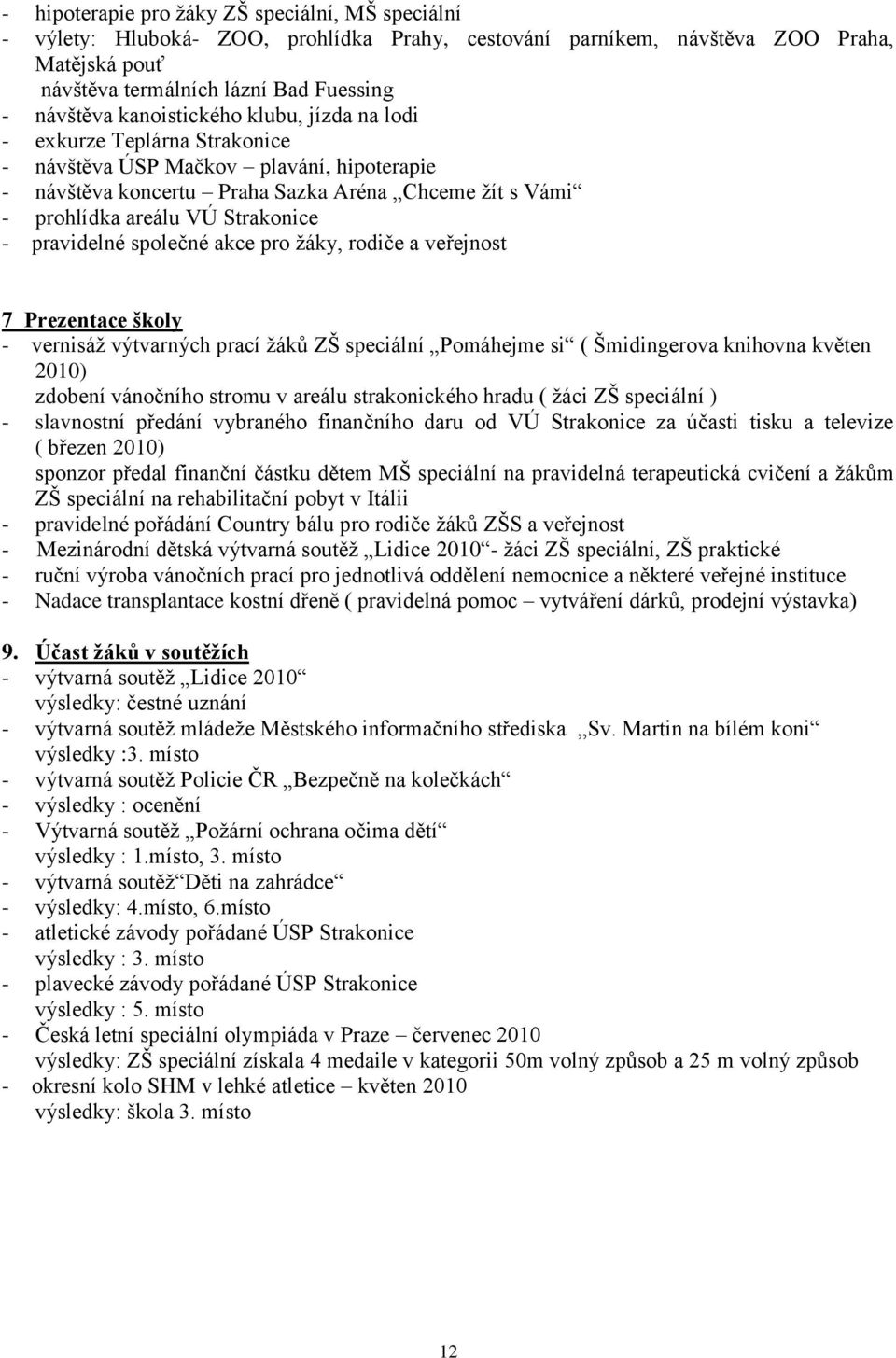 pravidelné společné akce pro ţáky, rodiče a veřejnost 7 Prezentace školy - vernisáţ výtvarných prací ţáků ZŠ speciální Pomáhejme si ( Šmidingerova knihovna květen 2010) zdobení vánočního stromu v