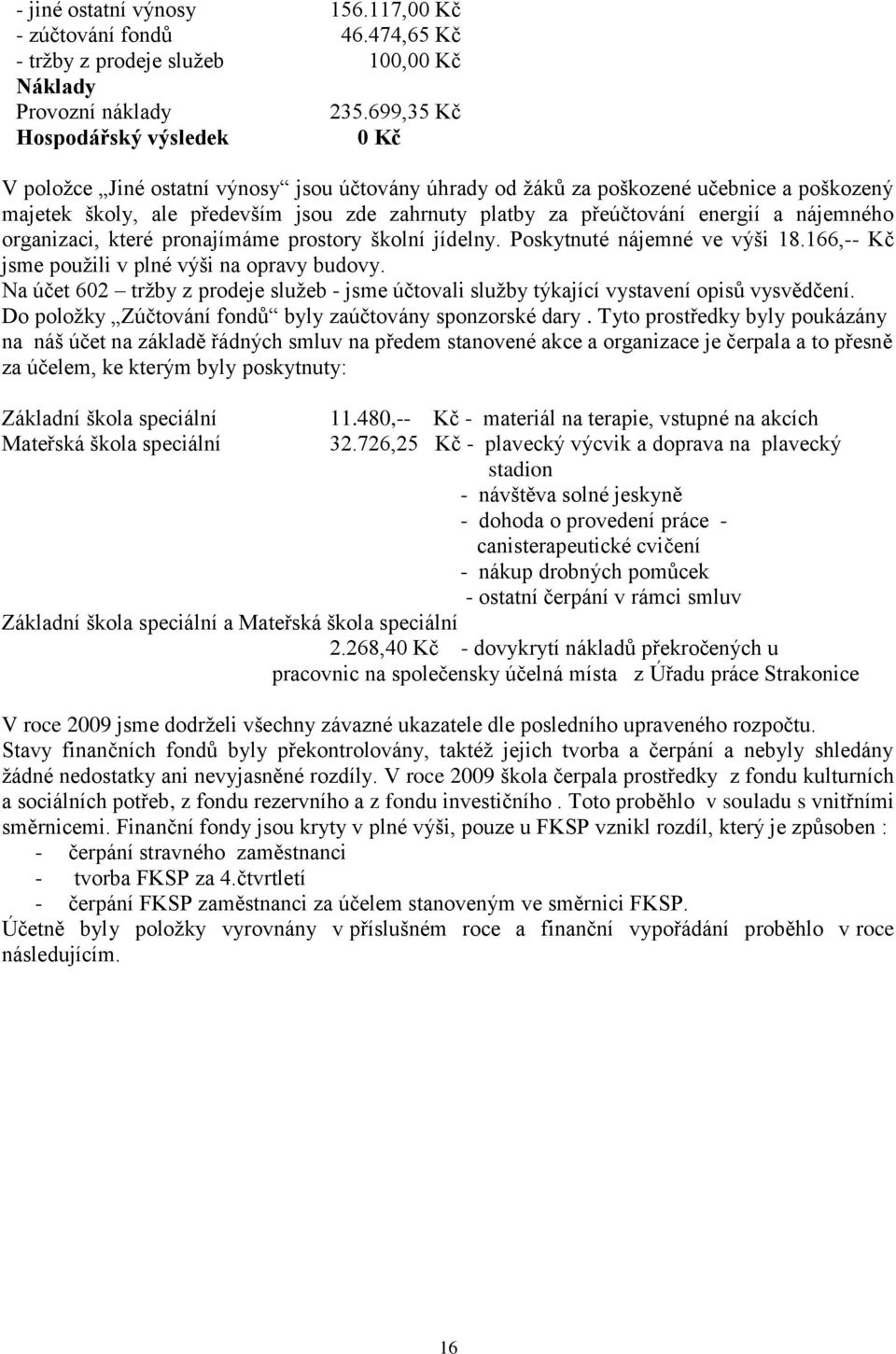 energií a nájemného organizaci, které pronajímáme prostory školní jídelny. Poskytnuté nájemné ve výši 18.166,-- Kč jsme pouţili v plné výši na opravy budovy.