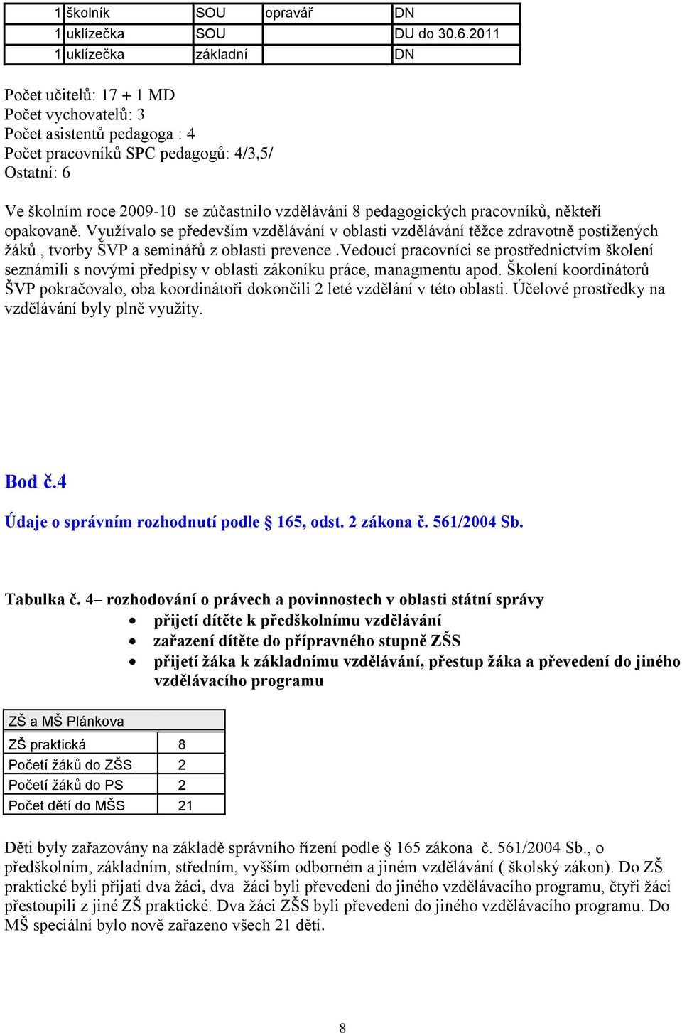 vzdělávání 8 pedagogických pracovníků, někteří opakovaně. Vyuţívalo se především vzdělávání v oblasti vzdělávání těţce zdravotně postiţených ţáků, tvorby ŠVP a seminářů z oblasti prevence.