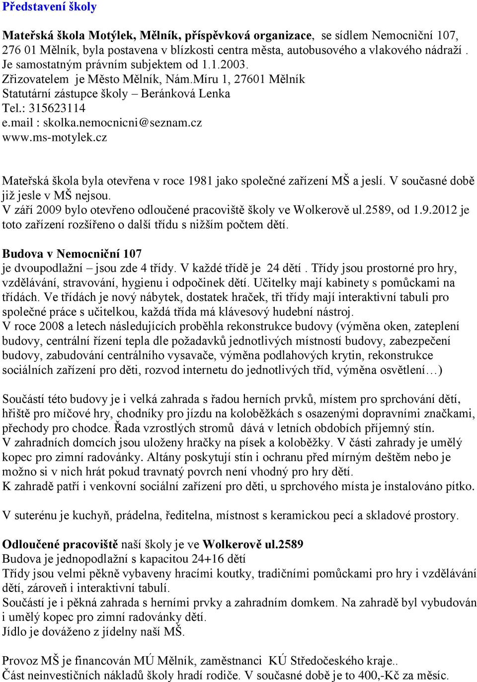 ms-motylek.cz Mateřská škola byla otevřena v roce 1981 jako společné zařízení MŠ a jeslí. V současné době již jesle v MŠ nejsou. V září 2009 bylo otevřeno odloučené pracoviště školy ve Wolkerově ul.