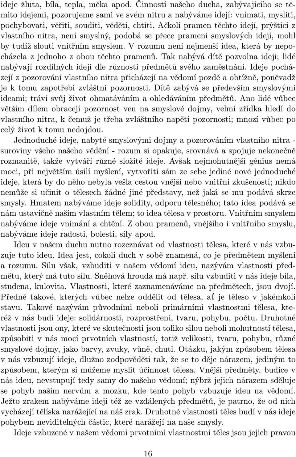 Ačkoli pramen těchto idejí, prýštící z vlastního nitra, není smyslný, podobá se přece prameni smyslových idejí, mohl by tudíž slouti vnitřním smyslem.