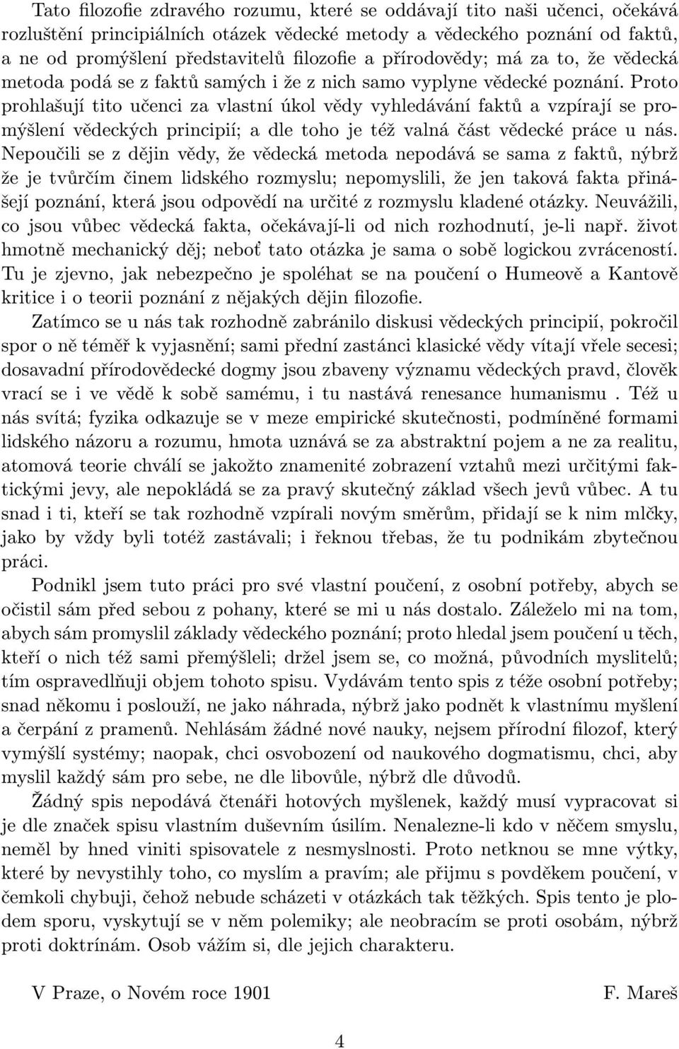 Proto prohlašují tito učenci za vlastní úkol vědy vyhledávání faktů a vzpírají se promýšlení vědeckých principií; a dle toho je též valná část vědecké práce u nás.