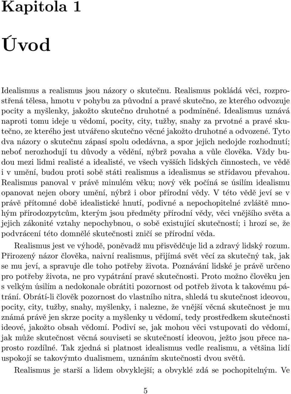 Idealismus uznává naproti tomu ideje u vědomí, pocity, city, tužby, snahy za prvotné a pravé skutečno, ze kterého jest utvářeno skutečno věcné jakožto druhotné a odvozené.