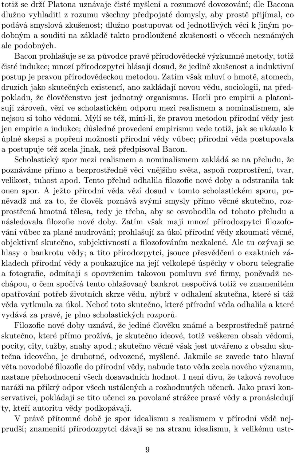 Bacon prohlašuje se za původce pravé přírodovědecké výzkumné metody, totiž čisté indukce; mnozí přírodozpytci hlásají dosud, že jedině zkušenost a induktivní postup je pravou přírodovědeckou metodou.