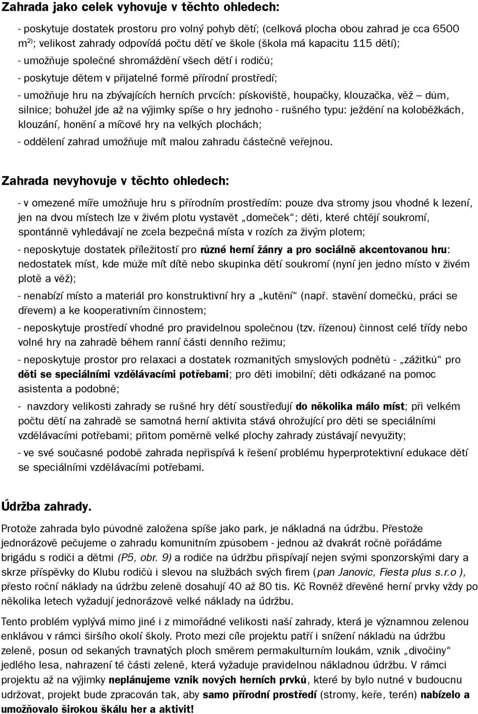 houpačky, klouzačka, věž dům, silnice; bohužel jde až na výjimky spíše o hry jednoho - rušného typu: ježdění na koloběžkách, klouzání, honění a míčové hry na velkých plochách; - oddělení zahrad