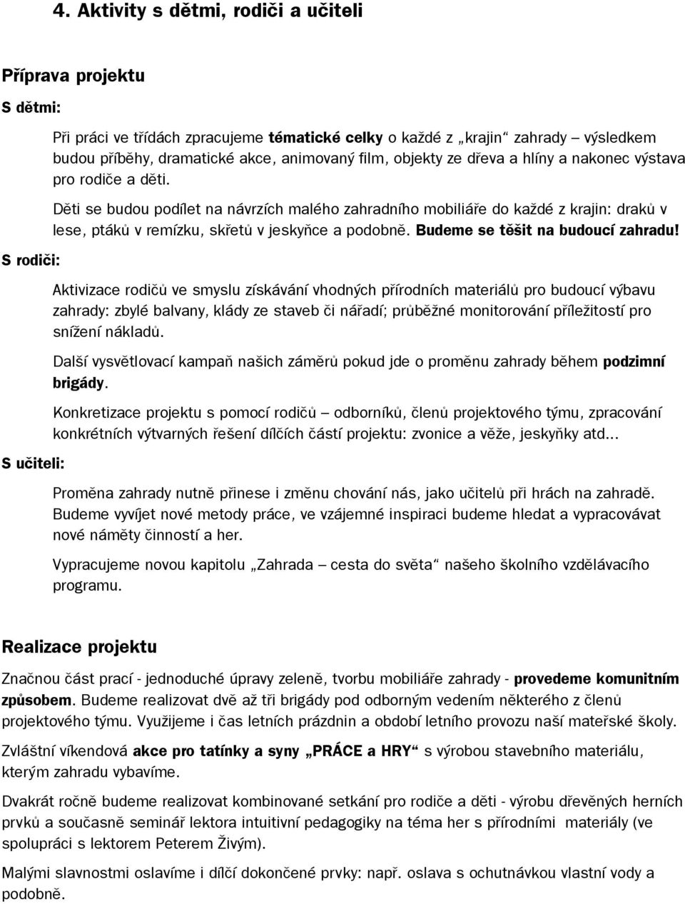 Děti se budou podílet na návrzích malého zahradního mobiliáře do každé z krajin: draků v lese, ptáků v remízku, skřetů v jeskyňce a podobně. Budeme se těšit na budoucí zahradu!