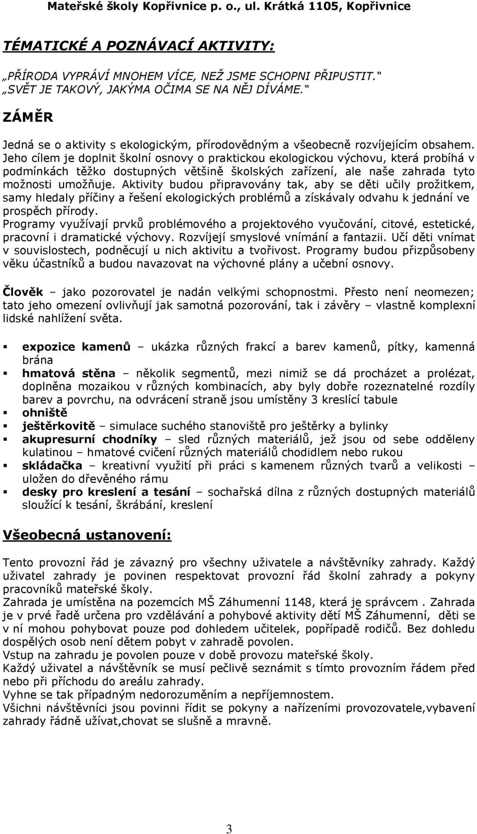 Jeho cílem je doplnit školní osnovy o praktickou ekologickou výchovu, která probíhá v podmínkách těžko dostupných většině školských zařízení, ale naše zahrada tyto možnosti umožňuje.