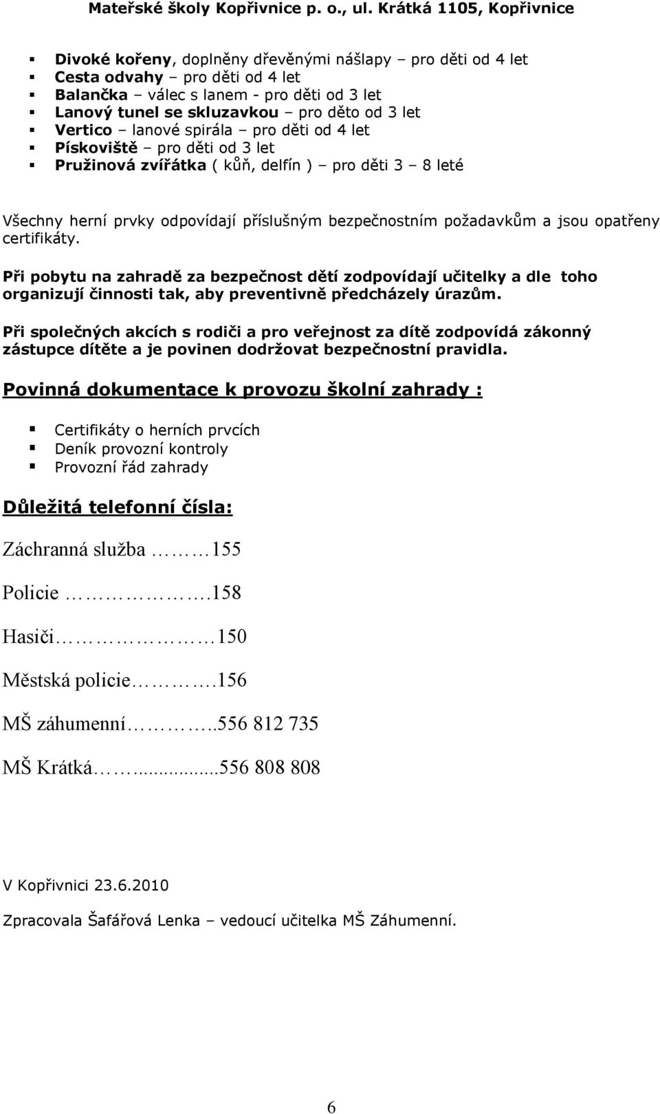 certifikáty. Při pobytu na zahradě za bezpečnost dětí zodpovídají učitelky a dle toho organizují činnosti tak, aby preventivně předcházely úrazům.