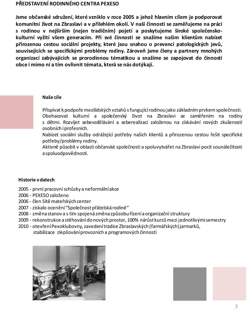 Při své činnosti se snažíme našim klientům nabízet přirozenou cestou sociální projekty, které jsou snahou o prevenci patologických jevů, souvisejících se specifickými problémy rodiny.