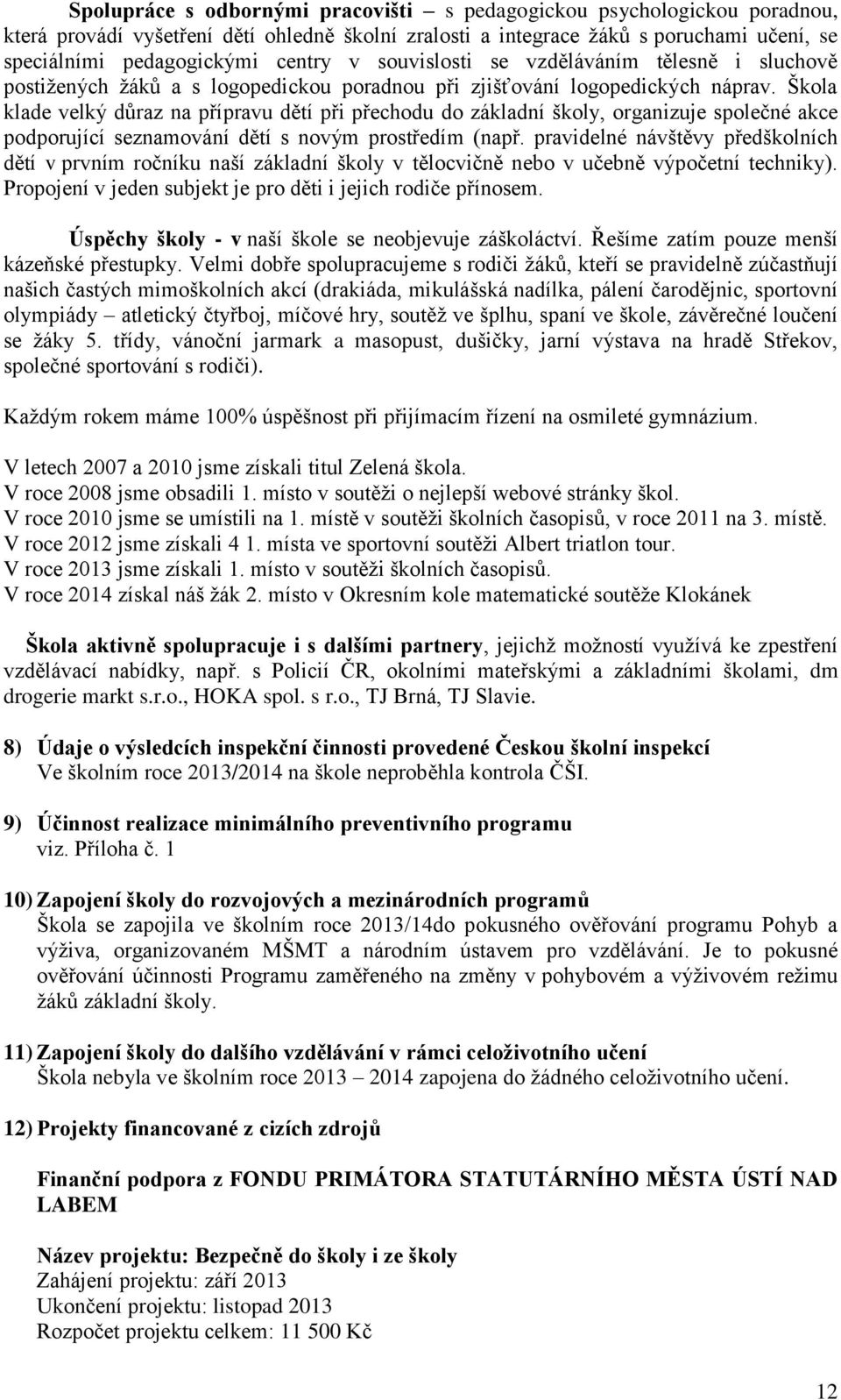 Škola klade velký důraz na přípravu dětí při přechodu do základní školy, organizuje společné akce podporující seznamování dětí s novým prostředím (např.