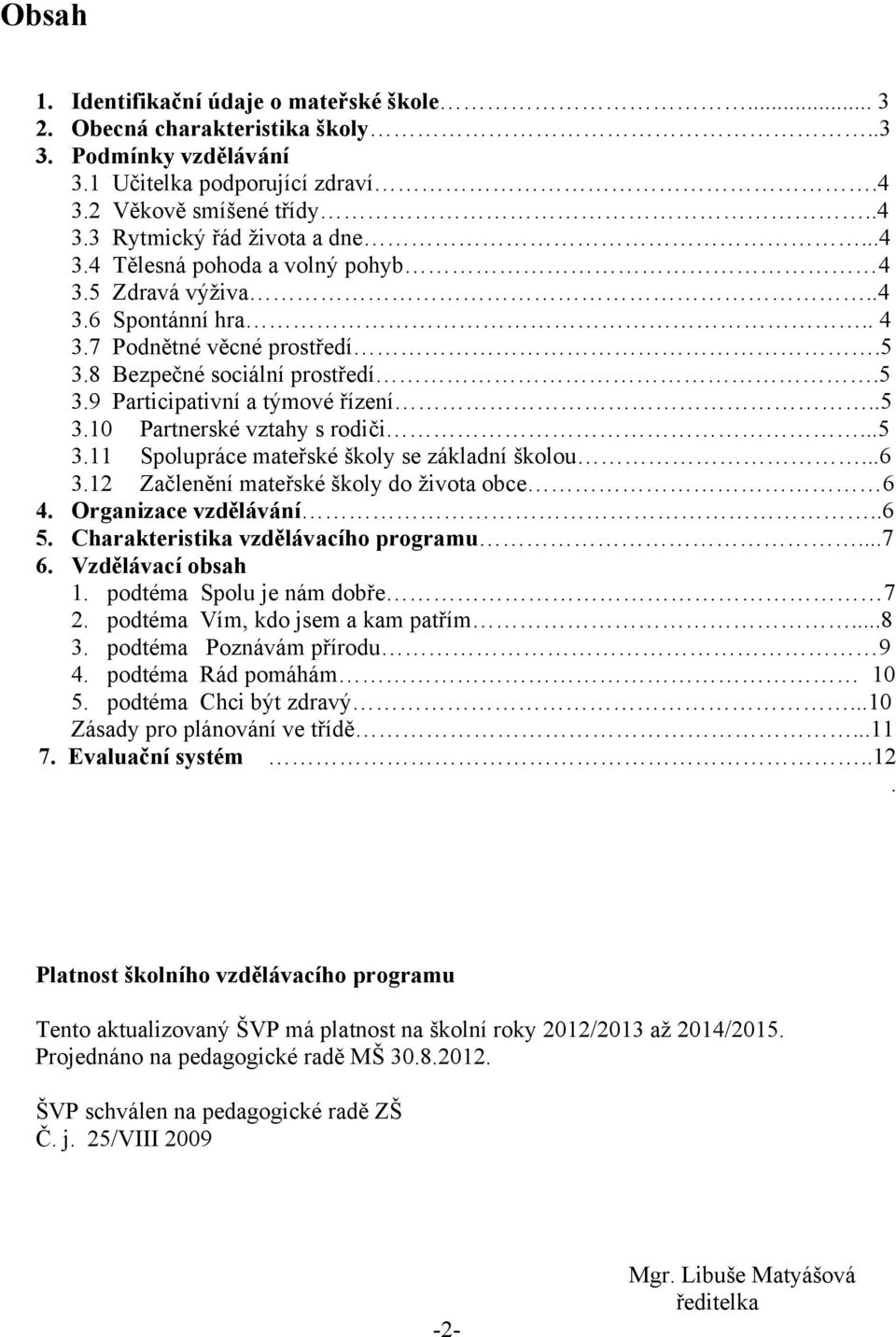 ..5 3.11 Spolupráce mateřské školy se základní školou...6 3.12 Začlenění mateřské školy do života obce 6 4. Organizace vzdělávání..6 5. Charakteristika vzdělávacího programu...7 6. Vzdělávací obsah 1.