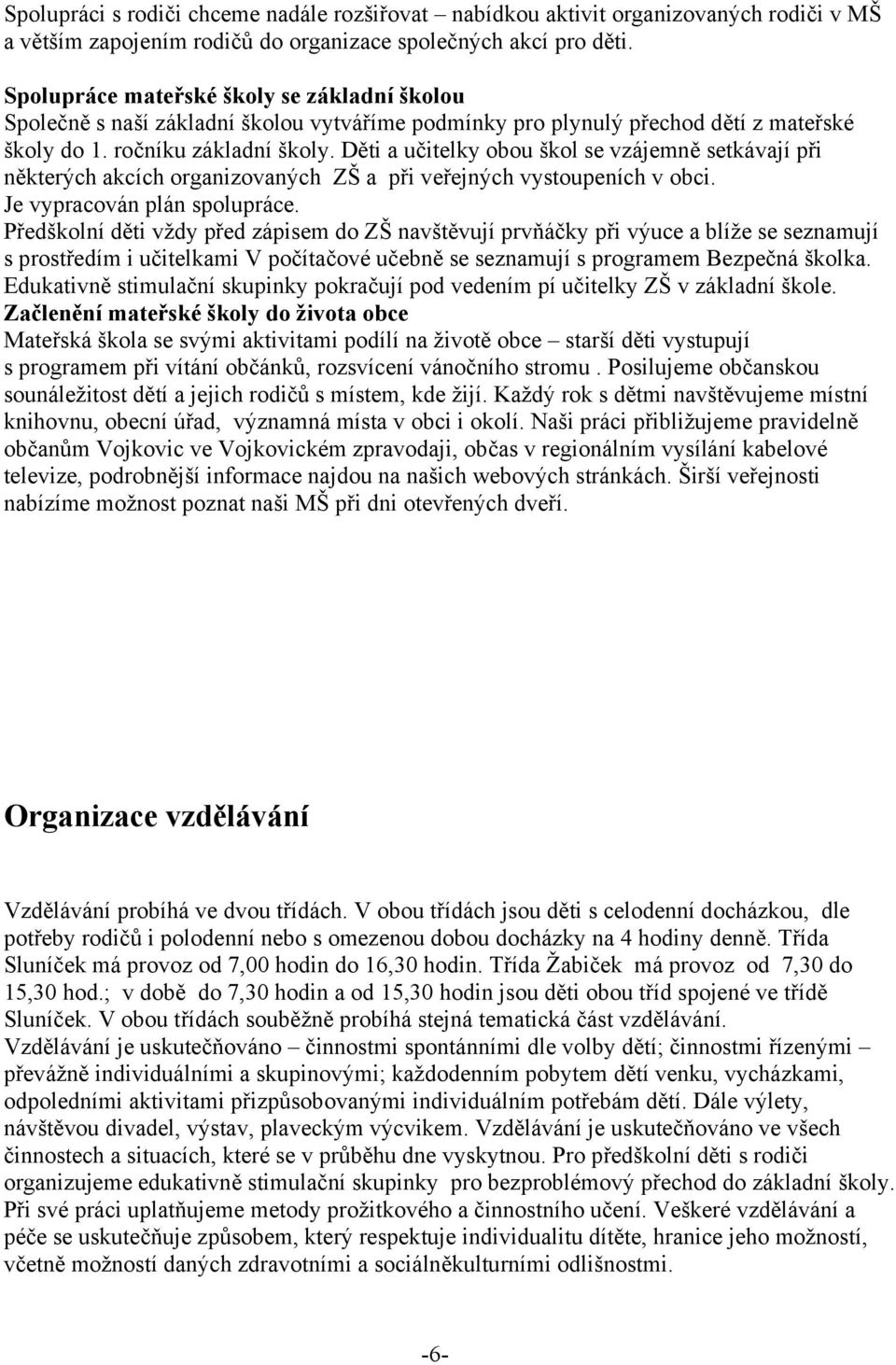 Děti a učitelky obou škol se vzájemně setkávají při některých akcích organizovaných ZŠ a při veřejných vystoupeních v obci. Je vypracován plán spolupráce.