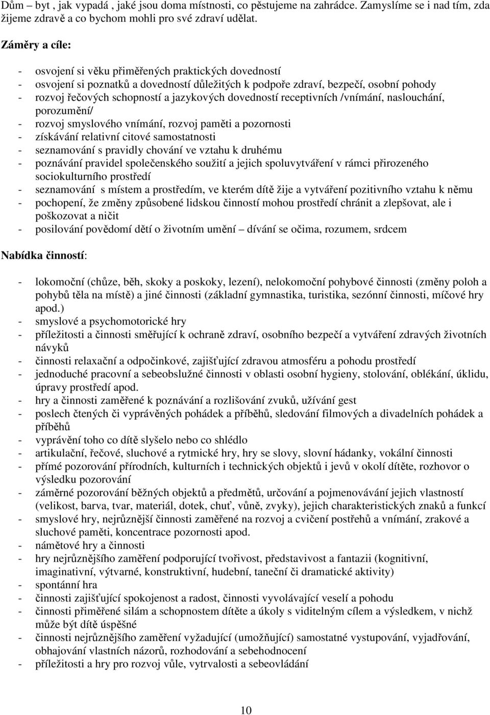 dovedností receptivních /vnímání, naslouchání, porozumění/ - rozvoj smyslového vnímání, rozvoj paměti a pozornosti - získávání relativní citové samostatnosti - seznamování s pravidly chování ve