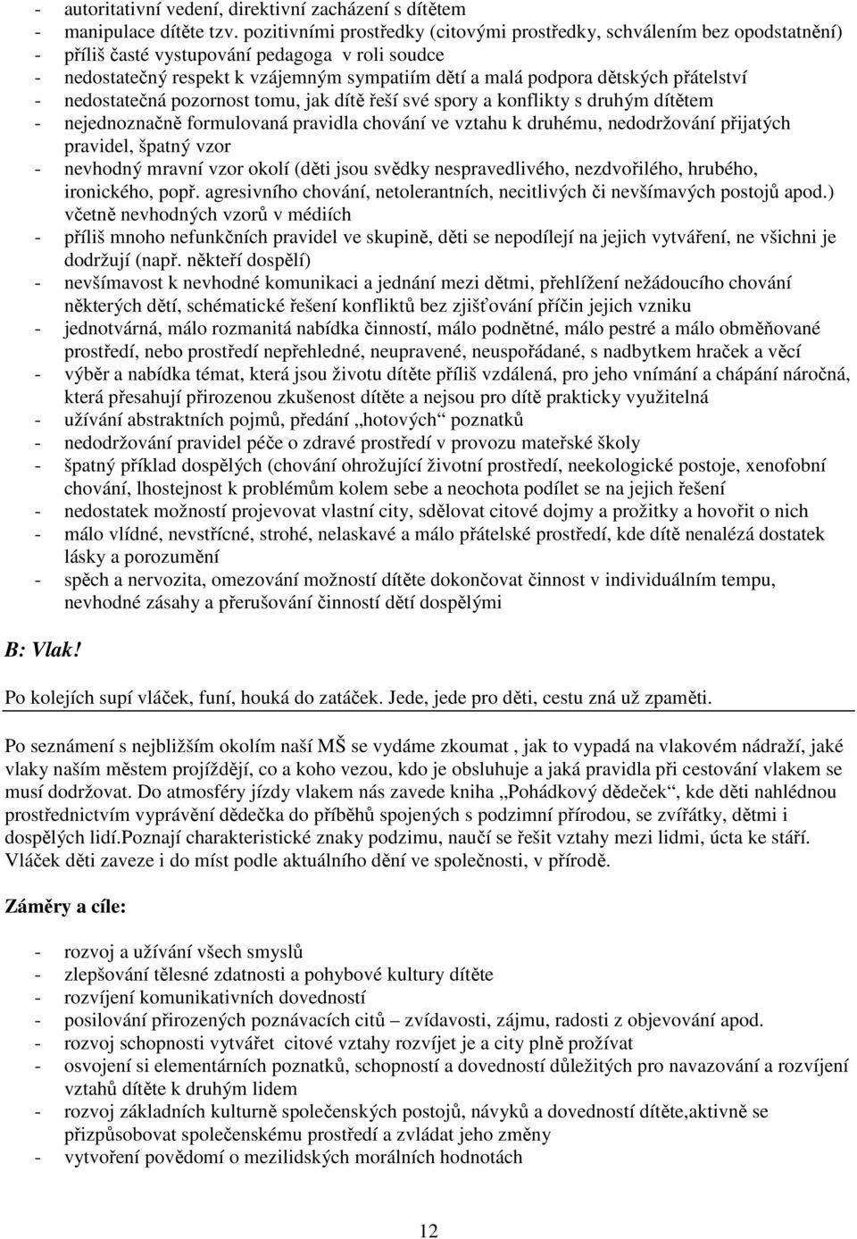 přátelství - nedostatečná pozornost tomu, jak dítě řeší své spory a konflikty s druhým dítětem - nejednoznačně formulovaná pravidla chování ve vztahu k druhému, nedodržování přijatých pravidel,
