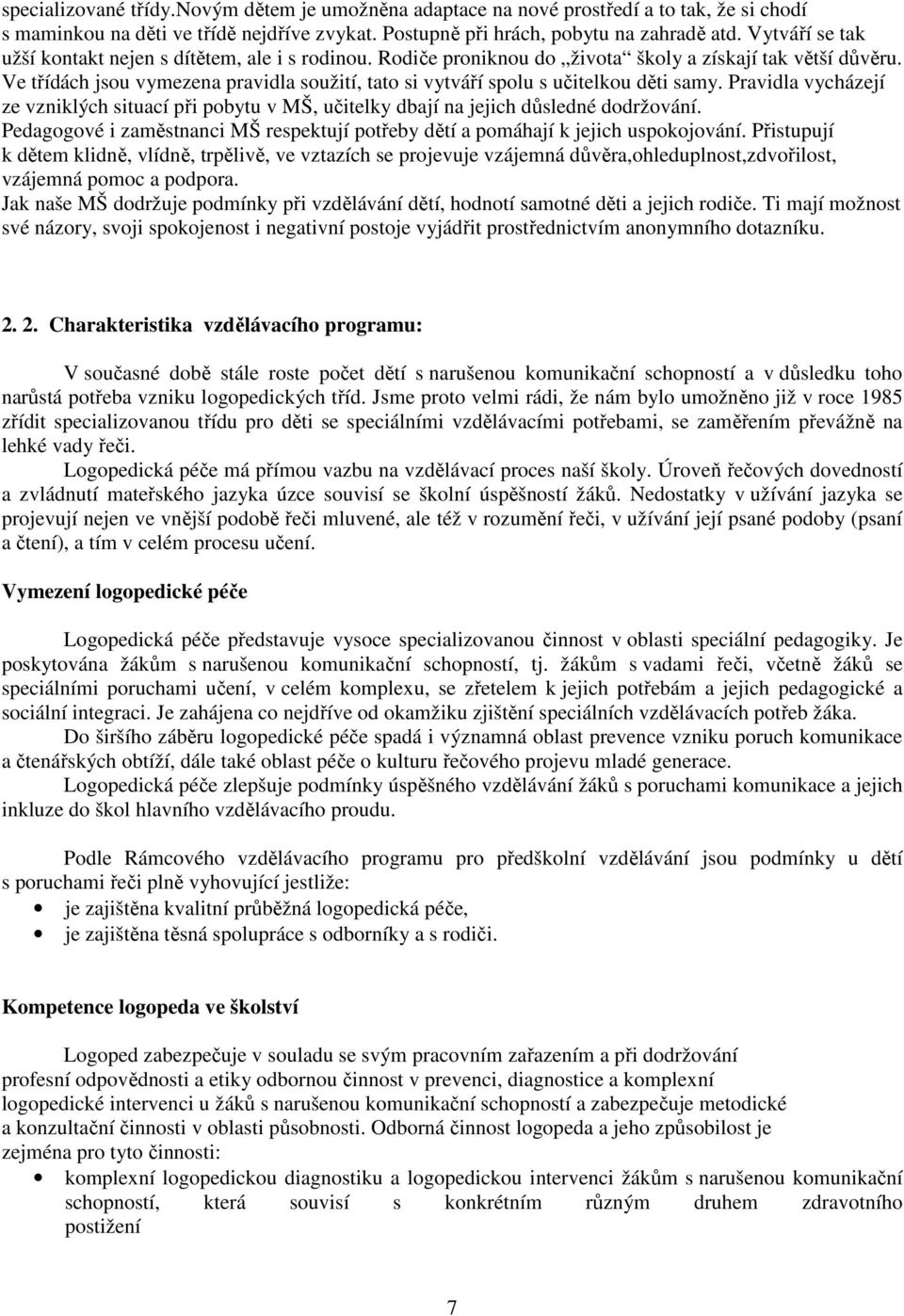 Ve třídách jsou vymezena pravidla soužití, tato si vytváří spolu s učitelkou děti samy. Pravidla vycházejí ze vzniklých situací při pobytu v MŠ, učitelky dbají na jejich důsledné dodržování.