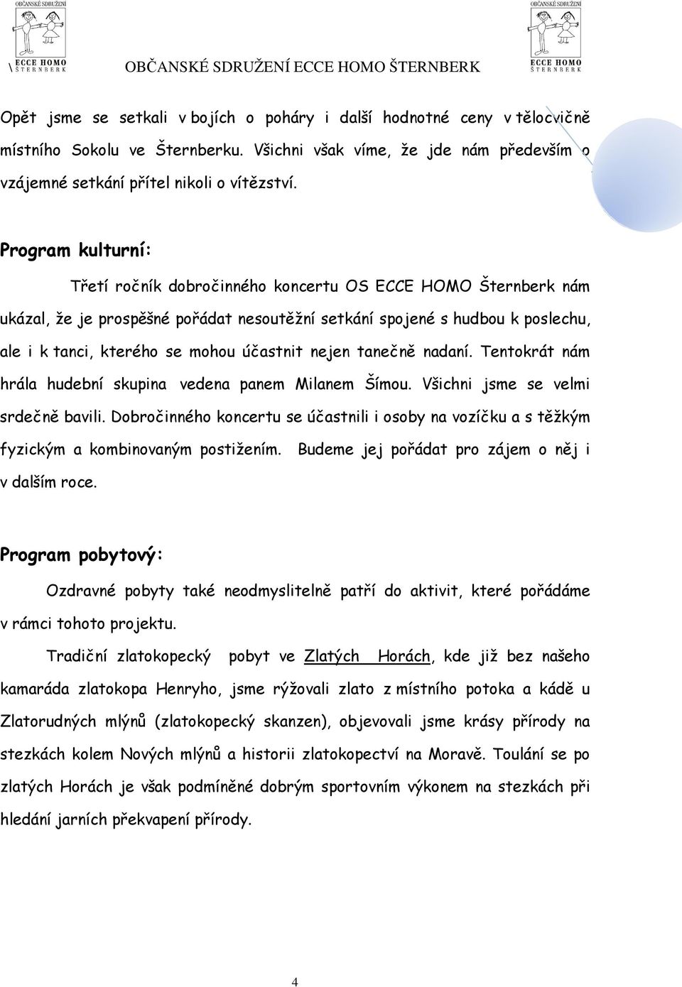 účastnit nejen tanečně nadaní. Tentokrát nám hrála hudební skupina vedena panem Milanem Šímou. Všichni jsme se velmi srdečně bavili.