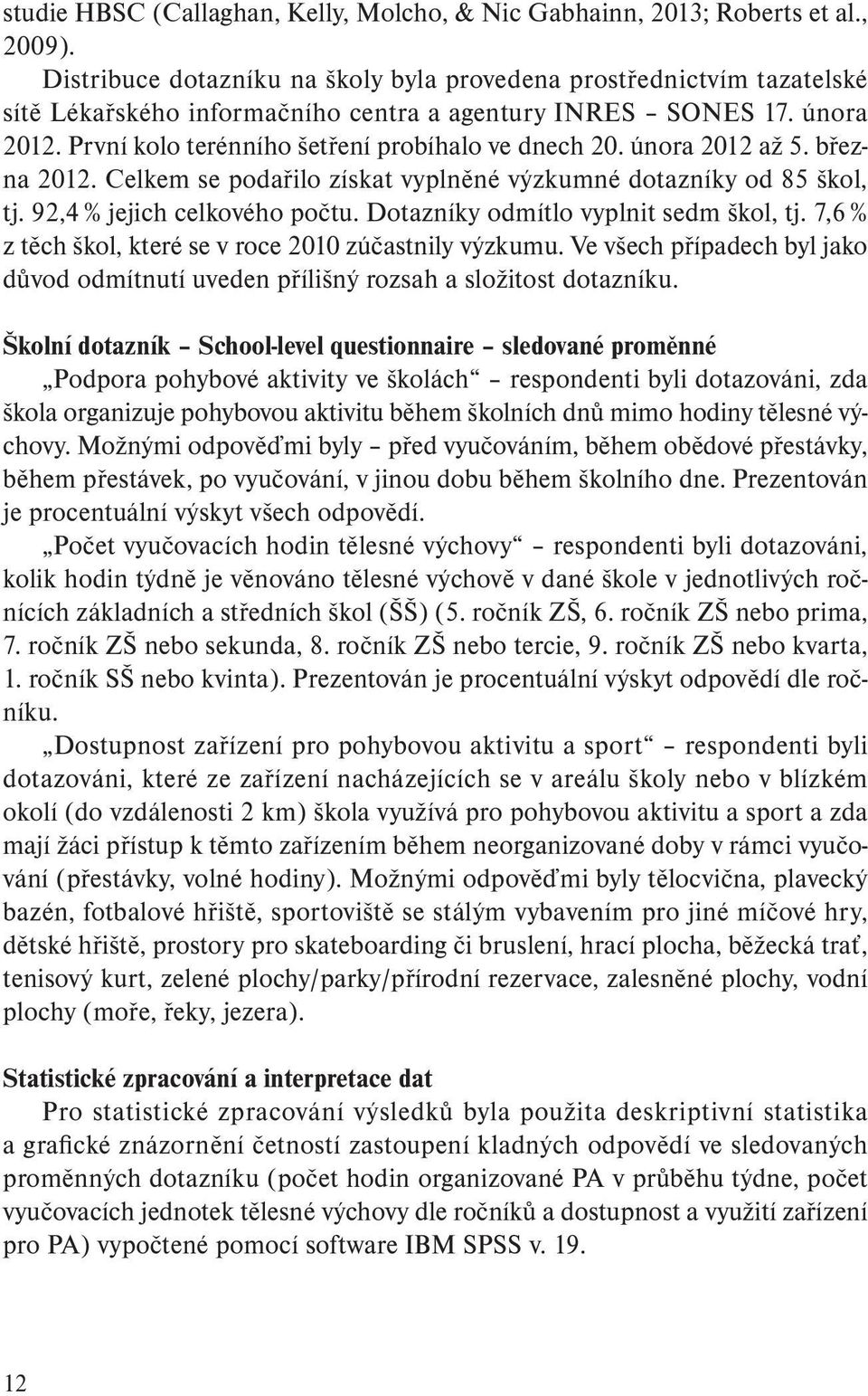 února 2012 až 5. března 2012. Celkem se podařilo získat vyplněné výzkumné dotazníky od 85 škol, tj. 92,4 % jejich celkového počtu. Dotazníky odmítlo vyplnit sedm škol, tj.