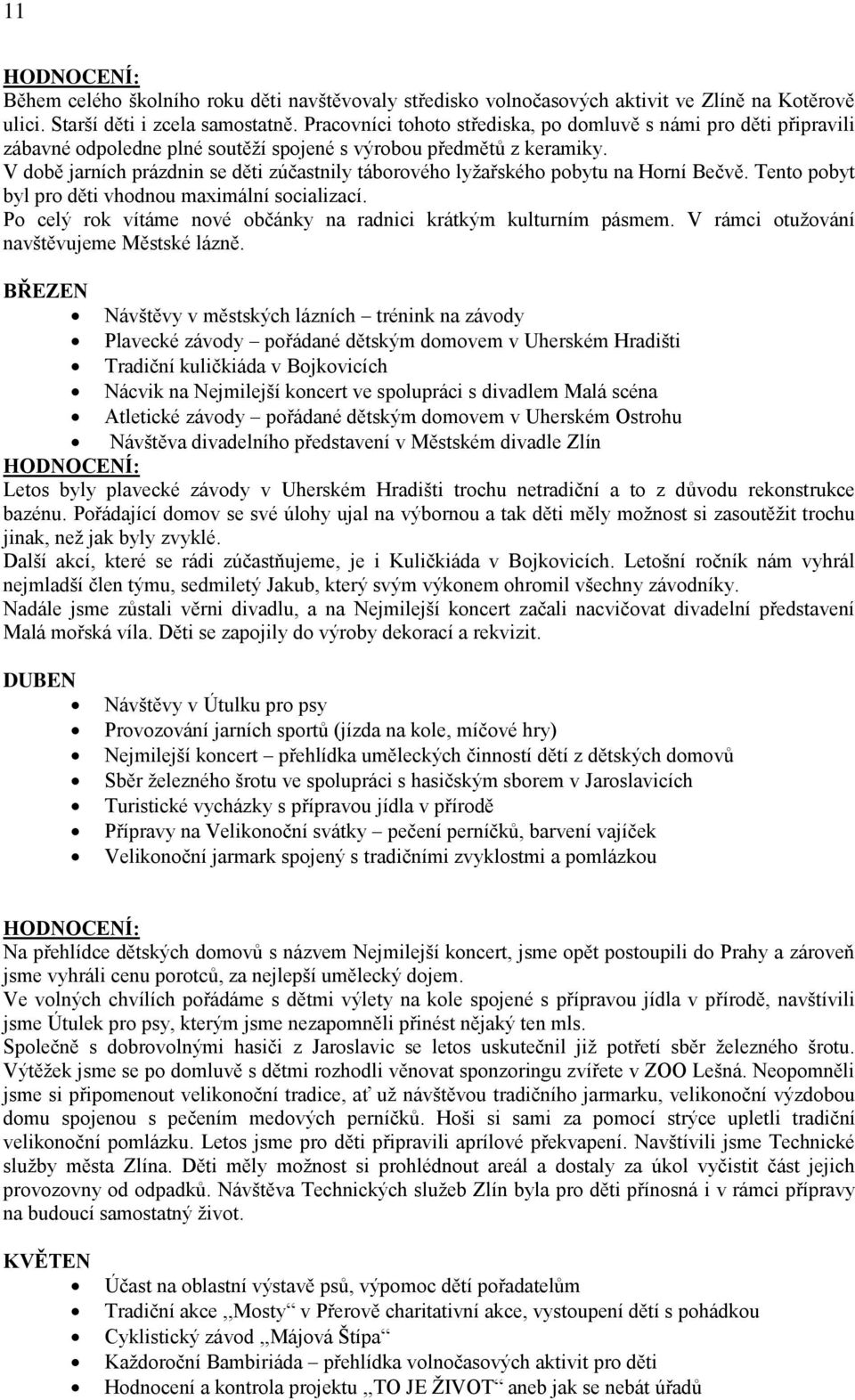 V době jarních prázdnin se děti zúčastnily táborového lyţařského pobytu na Horní Bečvě. Tento pobyt byl pro děti vhodnou maximální socializací.