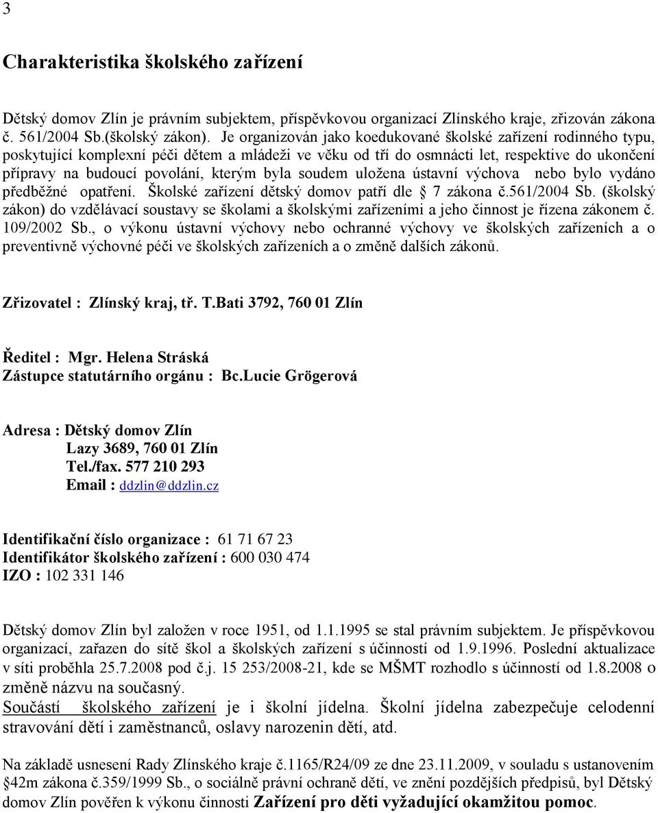 byla soudem uloţena ústavní výchova nebo bylo vydáno předběţné opatření. Školské zařízení dětský domov patří dle 7 zákona č.561/2004 Sb.