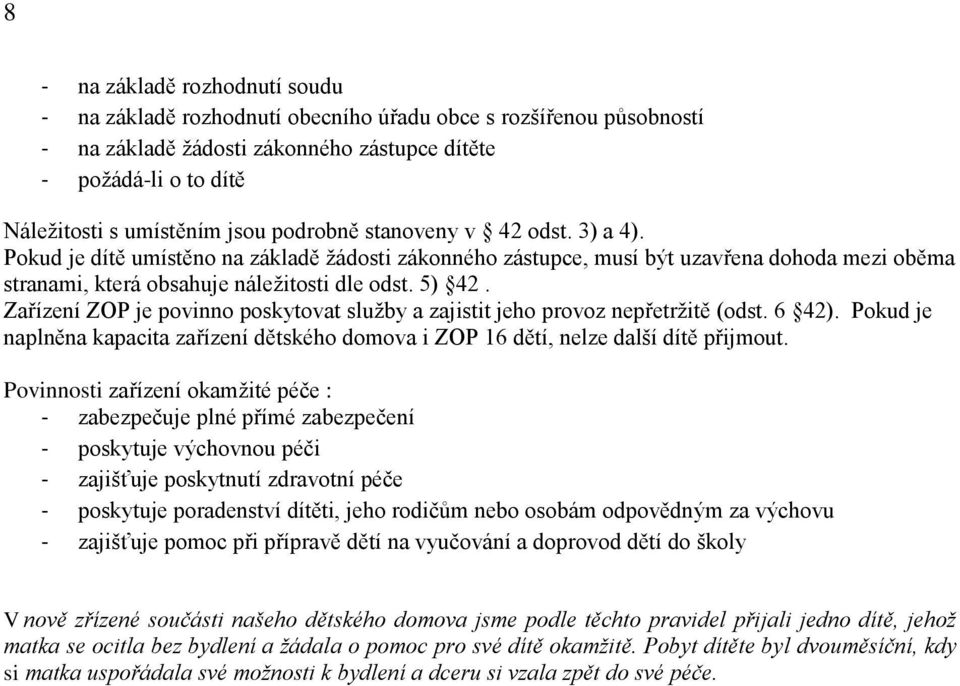 Zařízení ZOP je povinno poskytovat sluţby a zajistit jeho provoz nepřetrţitě (odst. 6 42). Pokud je naplněna kapacita zařízení dětského domova i ZOP 16 dětí, nelze další dítě přijmout.