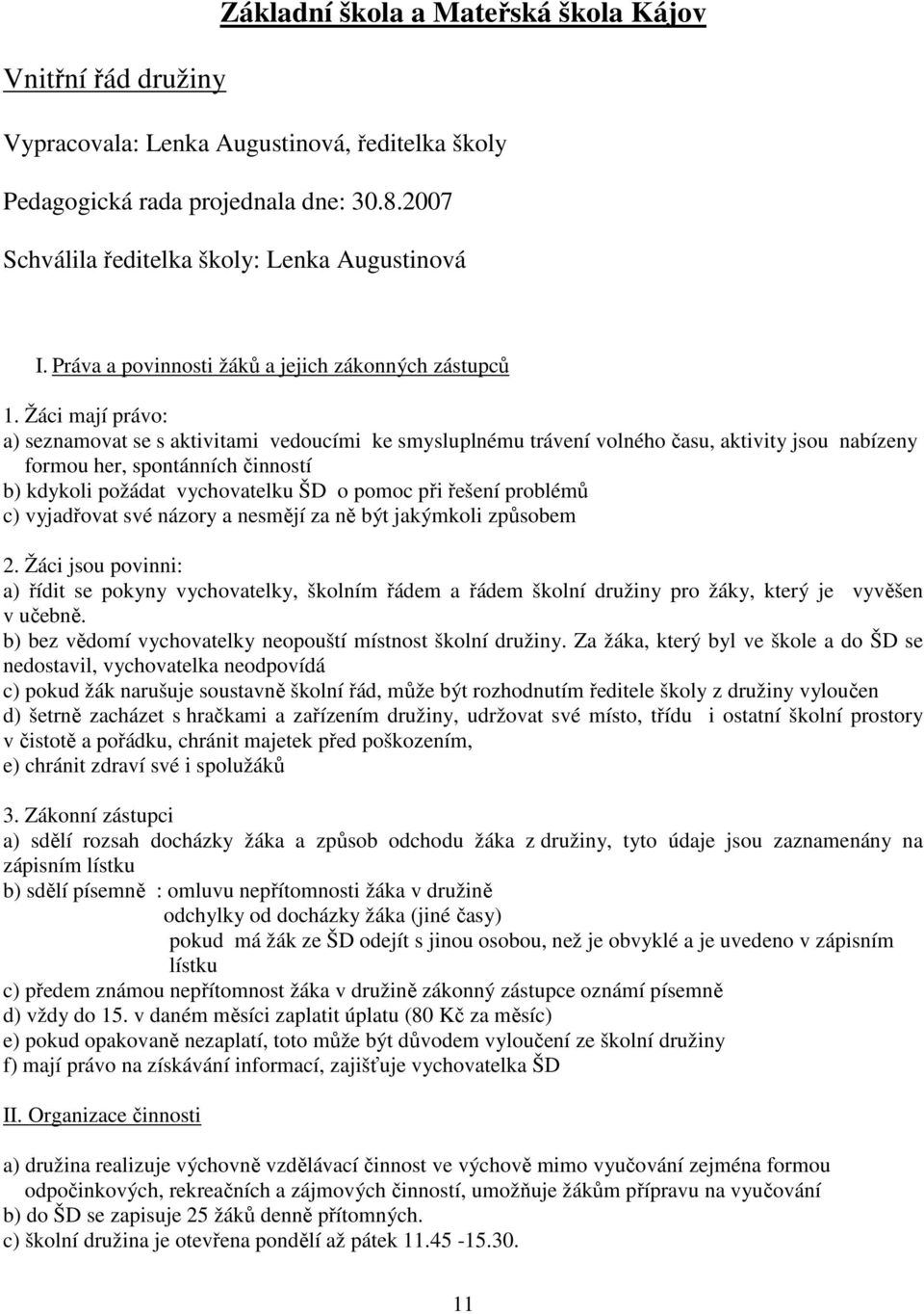 Žáci mají právo: a) seznamovat se s aktivitami vedoucími ke smysluplnému trávení volného času, aktivity jsou nabízeny formou her, spontánních činností b) kdykoli požádat vychovatelku ŠD o pomoc při