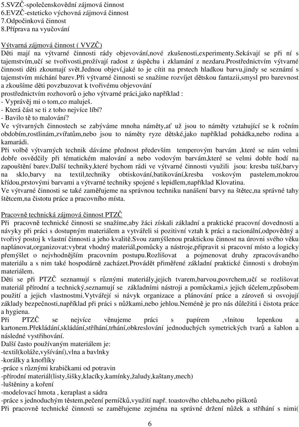 sekávají se při ní s tajemstvím,učí se tvořivosti,prožívají radost z úspěchu i zklamání z nezdaru.prostřednictvím výtvarné činnosti děti zkoumají svět.