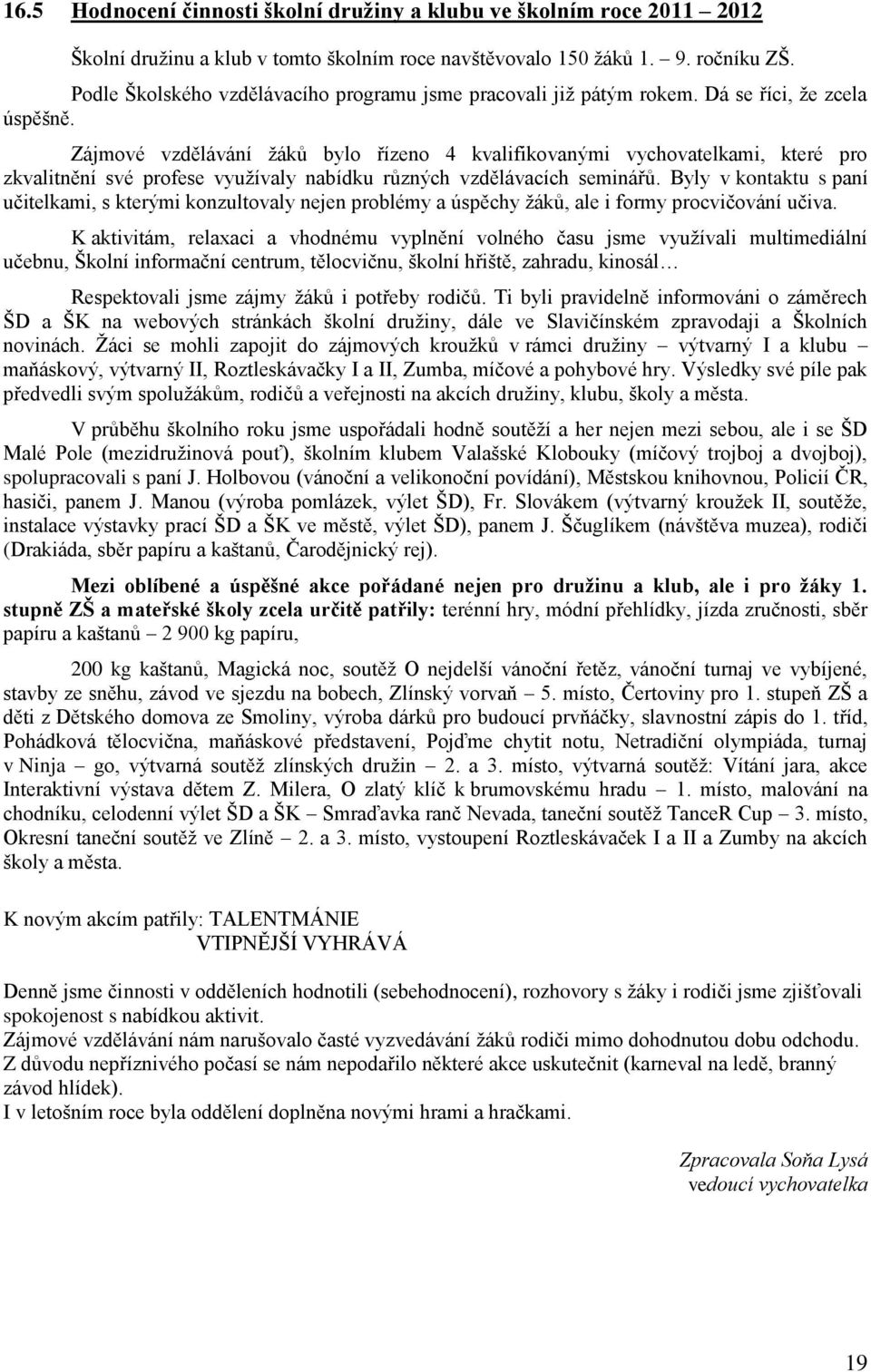 Zájmové vzdělávání ţáků bylo řízeno 4 kvalifikovanými vychovatelkami, které pro zkvalitnění své profese vyuţívaly nabídku různých vzdělávacích seminářů.