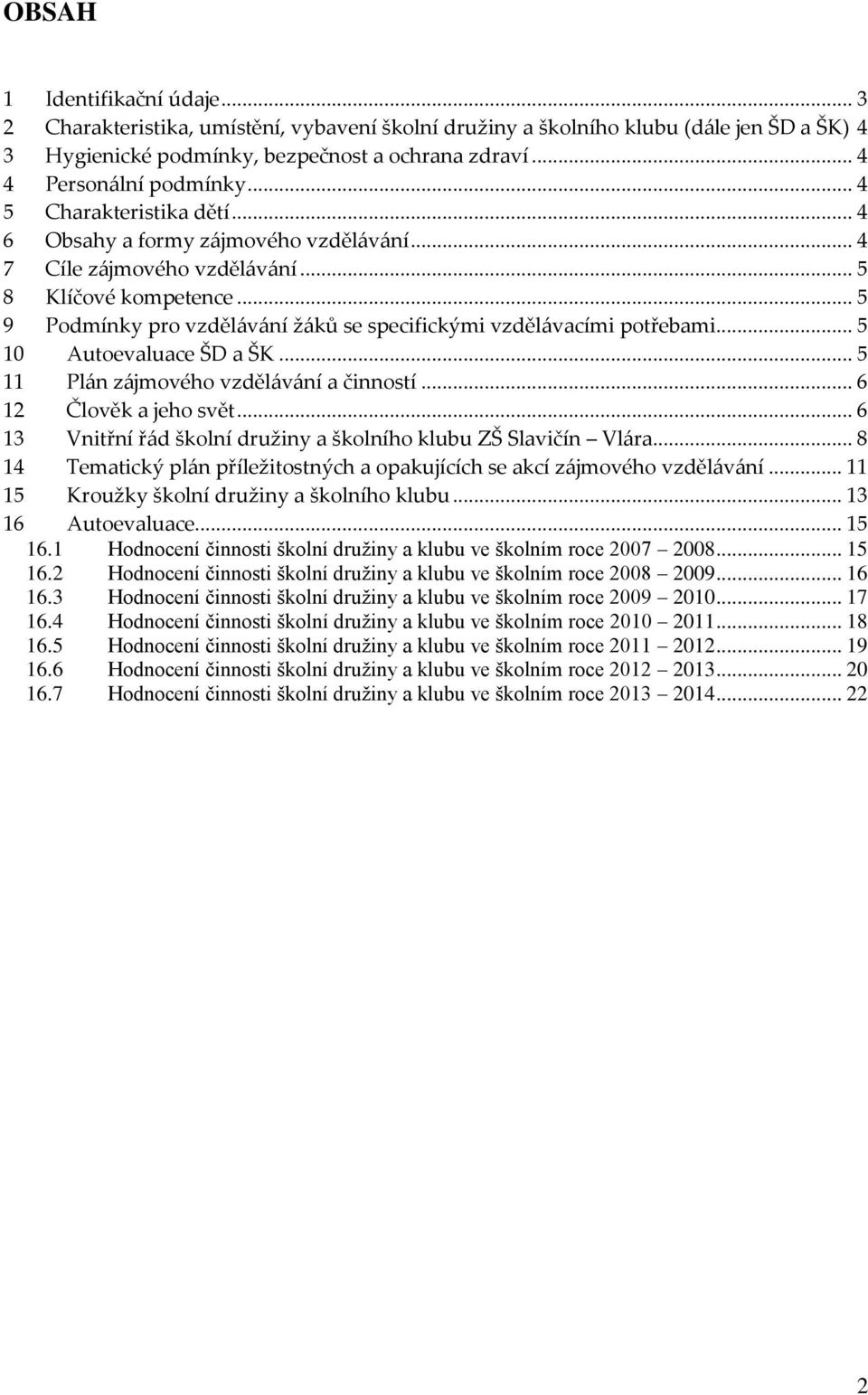 .. 5 9 Podmínky pro vzděl{v{ní ž{ků se specifickými vzděl{vacími potřebami... 5 10 Autoevaluace ŠD a ŠK... 5 11 Pl{n z{jmového vzděl{v{ní a činností... 6 12 Člověk a jeho svět.