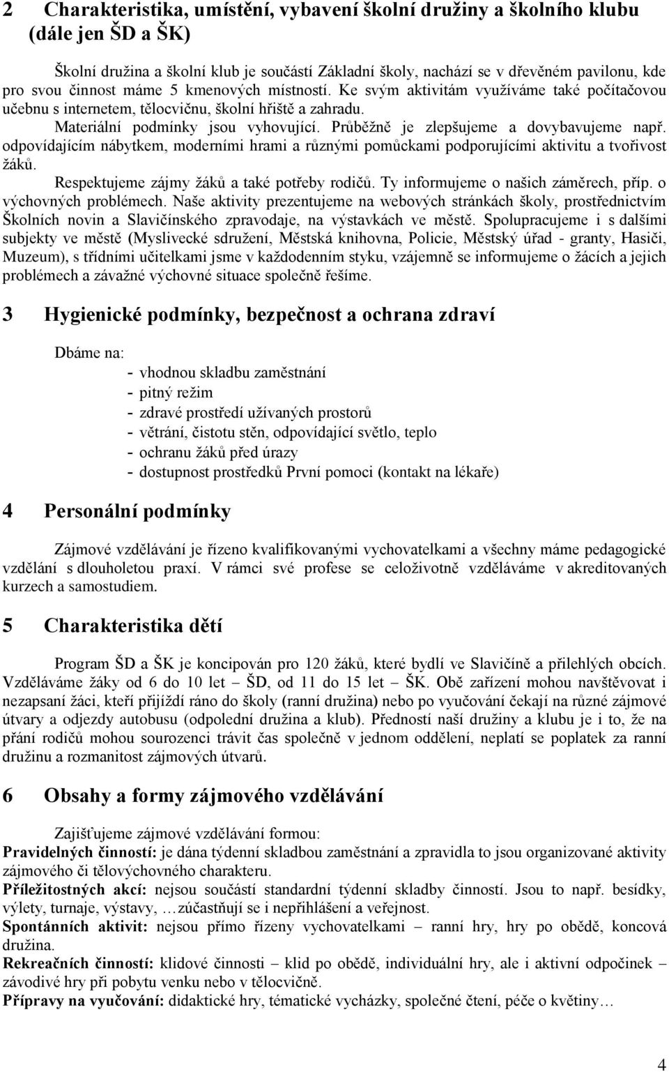 Průběţně je zlepšujeme a dovybavujeme např. odpovídajícím nábytkem, moderními hrami a různými pomůckami podporujícími aktivitu a tvořivost ţáků. Respektujeme zájmy ţáků a také potřeby rodičů.