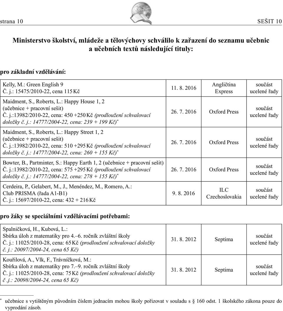 7. 2016 Oxford Press doložky č. j.: 14777/2004-22, cena: 239 + 199 Kč) * Maidment, S., Roberts, L.: Happy Street 1, 2 (učebnice + pracovní sešit) Č. j.:13982/2010-22, cena: 510 +295 Kč (prodloužení schvalovací 26.