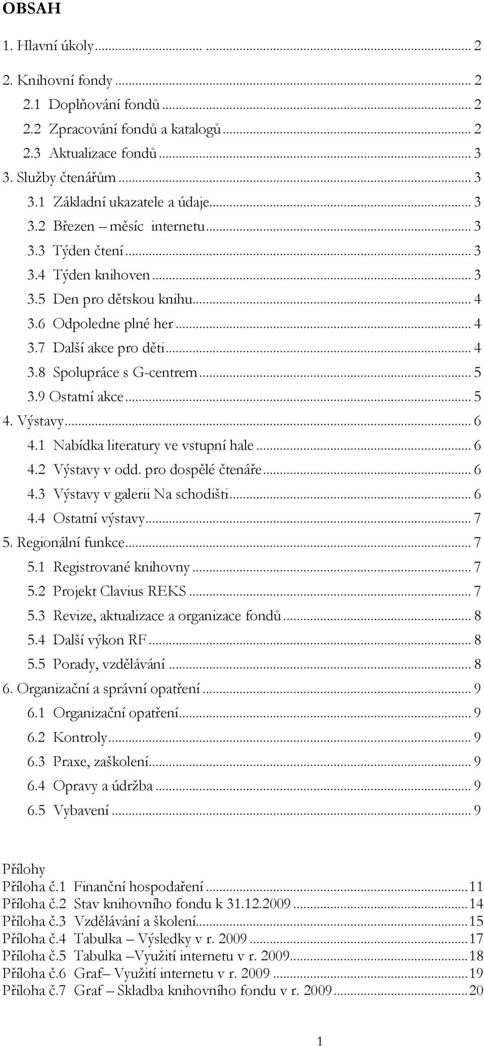 .. 5 3.9 Ostatní akce... 5 4. Výstavy... 6 4.1 Nabídka literatury ve vstupní hale... 6 4.2 Výstavy v odd. pro dospělé čtenáře... 6 4.3 Výstavy v galerii Na schodišti... 6 4.4 Ostatní výstavy... 7 5.