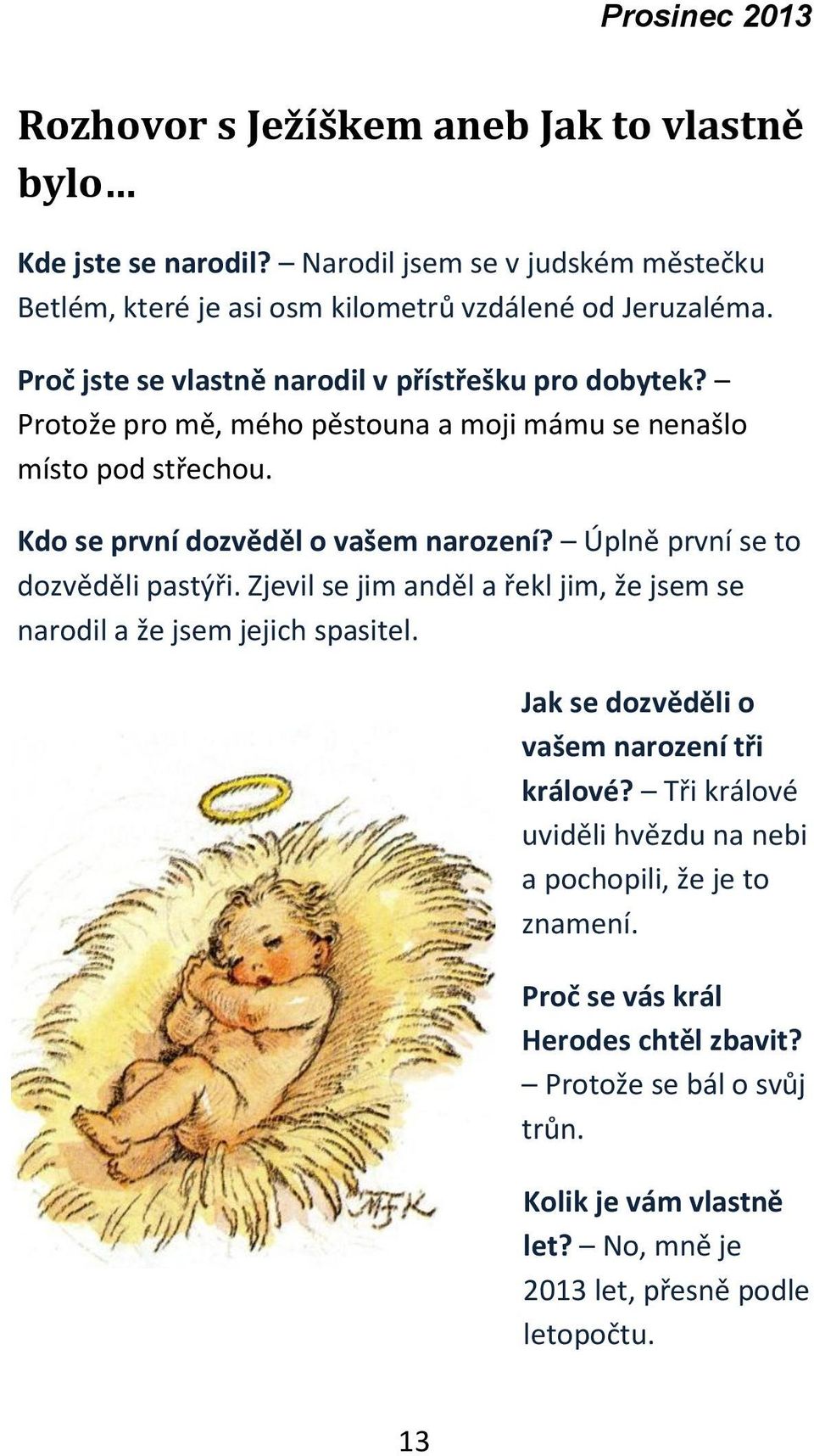 Úplně první se to dozvěděli pastýři. Zjevil se jim anděl a řekl jim, že jsem se narodil a že jsem jejich spasitel. Jak se dozvěděli o vašem narození tři králové?