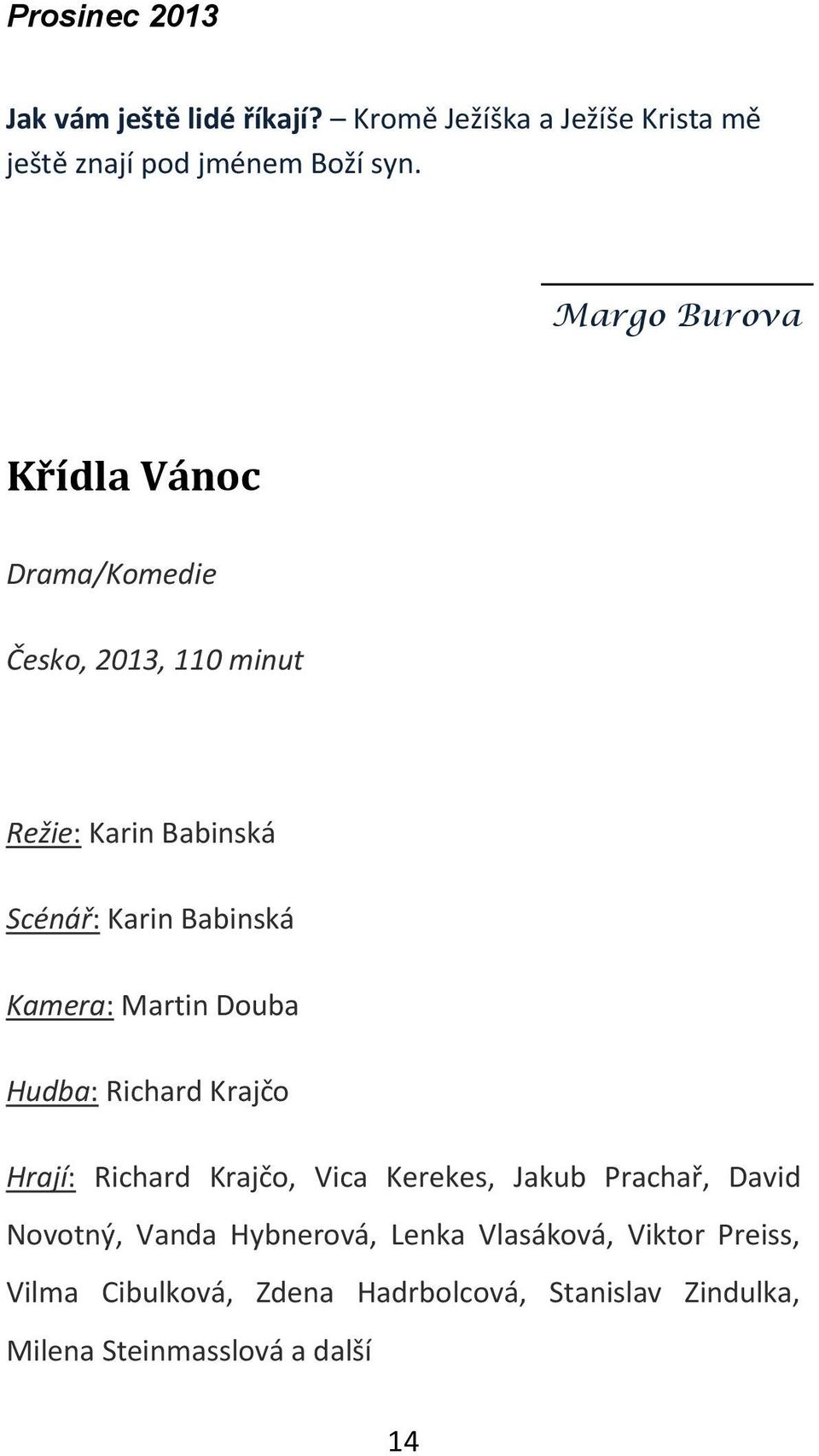 Kamera: Martin Douba Hudba: Richard Krajčo Hrají: Richard Krajčo, Vica Kerekes, Jakub Prachař, David Novotný,