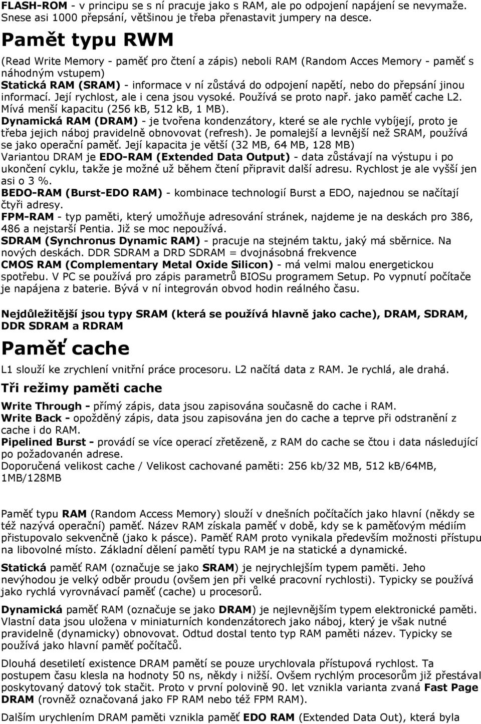 přepsání jinou informací. Její rychlost, ale i cena jsou vysoké. Používá se proto např. jako paměť cache L2. Mívá menší kapacitu (256 kb, 512 kb, 1 MB).