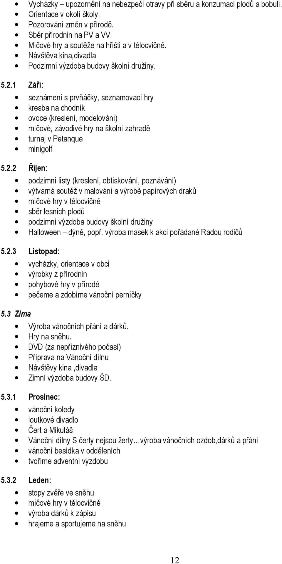 1 Září: seznámení s prvňáčky, seznamovací hry kresba na chodník ovoce (kreslení, modelování) míčové, závodivé hry na školní zahradě turnaj v Petanque minigolf 5.2.