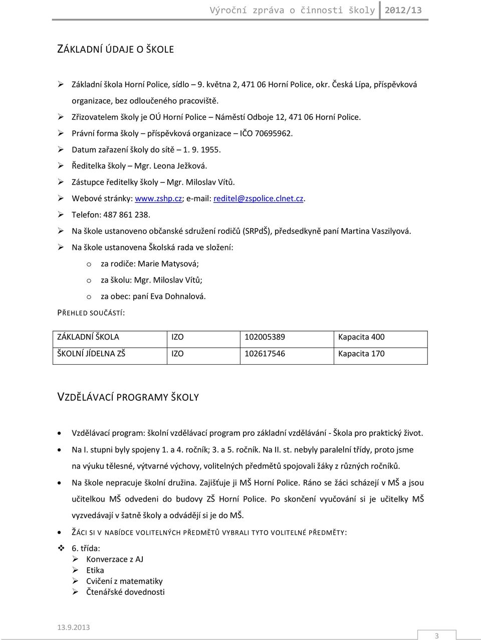 Leona Ježková. Zástupce ředitelky školy Mgr. Miloslav Vítů. Webové stránky: www.zshp.cz; e-mail: reditel@zspolice.clnet.cz. Telefon: 487 861 238.