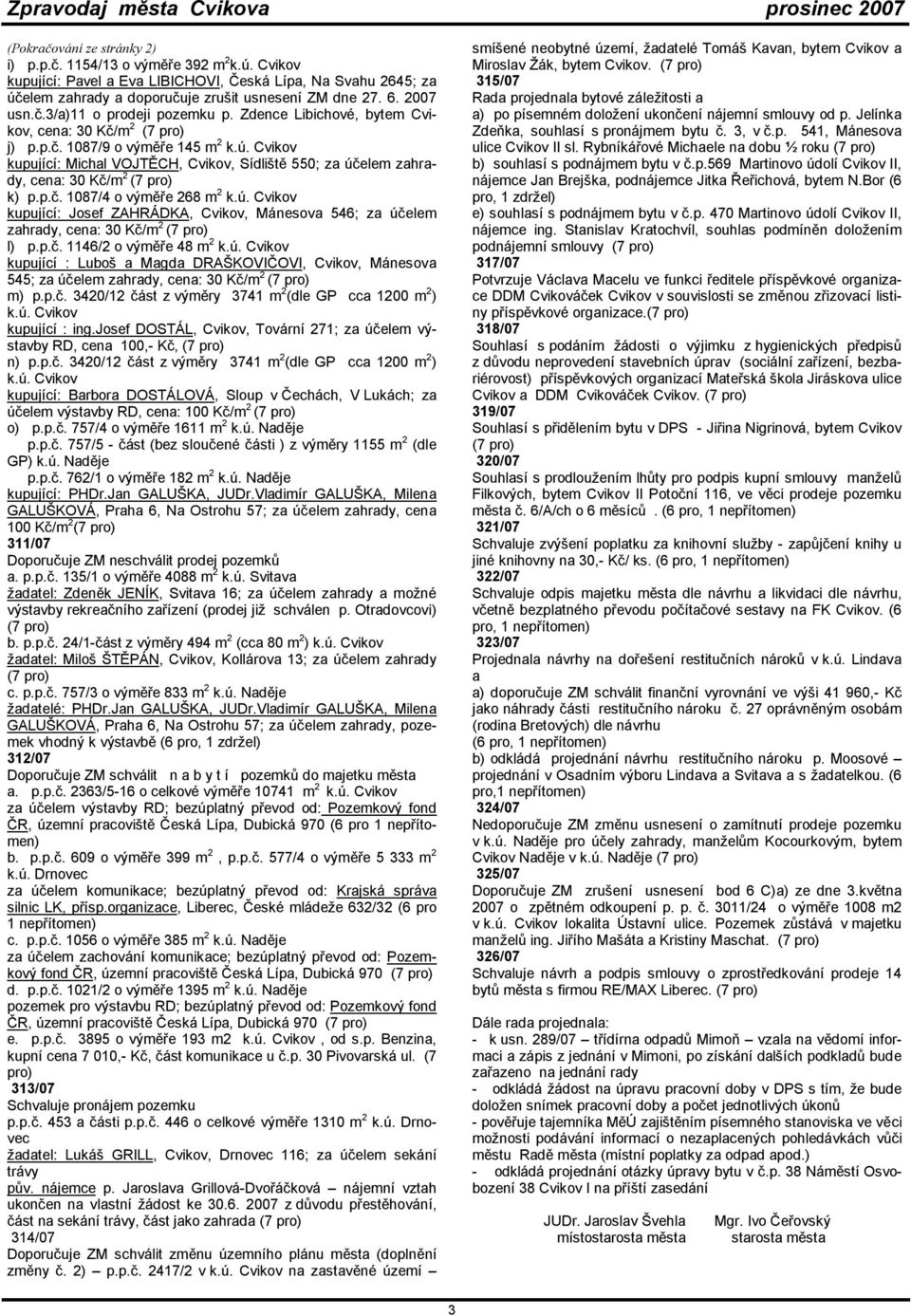 Cvikov kupující: Michal VOJTĚCH, Cvikov, Sídliště 550; za účelem zahrady, cena: 30 Kč/m 2 (7 pro) k) p.p.č. 1087/4 o výměře 268 m 2 k.ú. Cvikov kupující: Josef ZAHRÁDKA, Cvikov, Mánesova 546; za účelem zahrady, cena: 30 Kč/m 2 (7 pro) l) p.