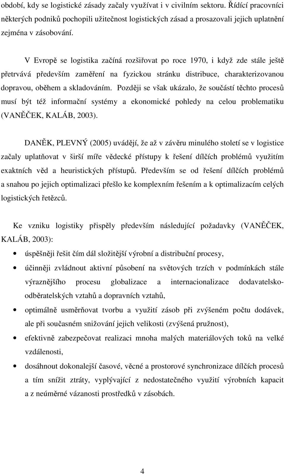 Později se však ukázalo, že součástí těchto procesů musí být též informační systémy a ekonomické pohledy na celou problematiku (VANĚČEK, KALÁB, 2003).