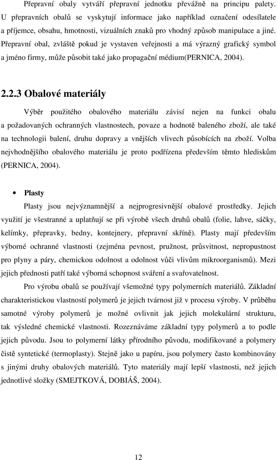 Přepravní obal, zvláště pokud je vystaven veřejnosti a má výrazný grafický symbol a jméno firmy, může působit také jako propagační médium(pernica, 20