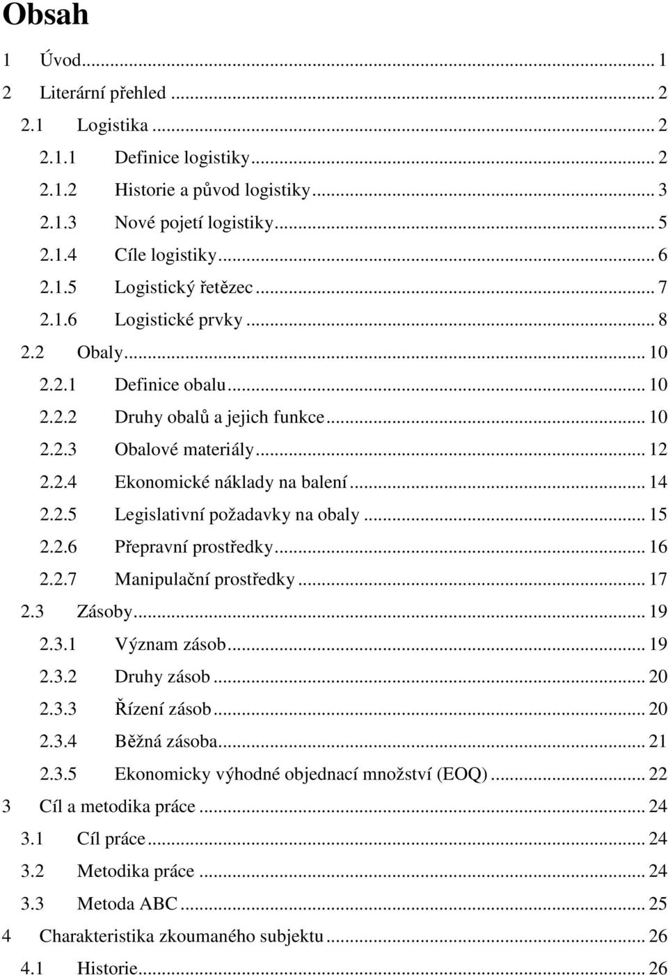 .. 15 2.2.6 Přepravní prostředky... 16 2.2.7 Manipulační prostředky... 17 2.3 Zásoby... 19 2.3.1 Význam zásob... 19 2.3.2 Druhy zásob... 20 2.3.3 Řízení zásob... 20 2.3.4 Běžná zásoba... 21 2.3.5 Ekonomicky výhodné objednací množství (EOQ).